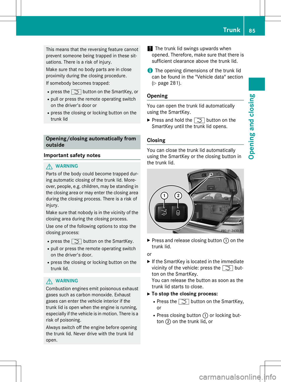 MERCEDES-BENZ S-COUPE 2015  Owners Manual This means that the reversing feature cannot 
prevent someone being trapped in these sit-
uations. There is a risk of injury. 
Make sure that no body parts are in close 
proximity during the closing p