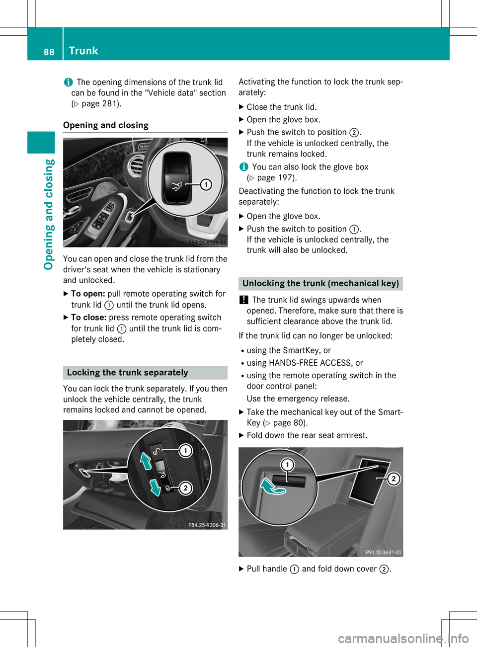 MERCEDES-BENZ S-COUPE 2015  Owners Manual iThe opening dimensions of the trunk lid
can be found in the "Vehicle data" section ( Y page 281).
Opening and closing
You can open and close the trunk lid from the
driver's seat when the 