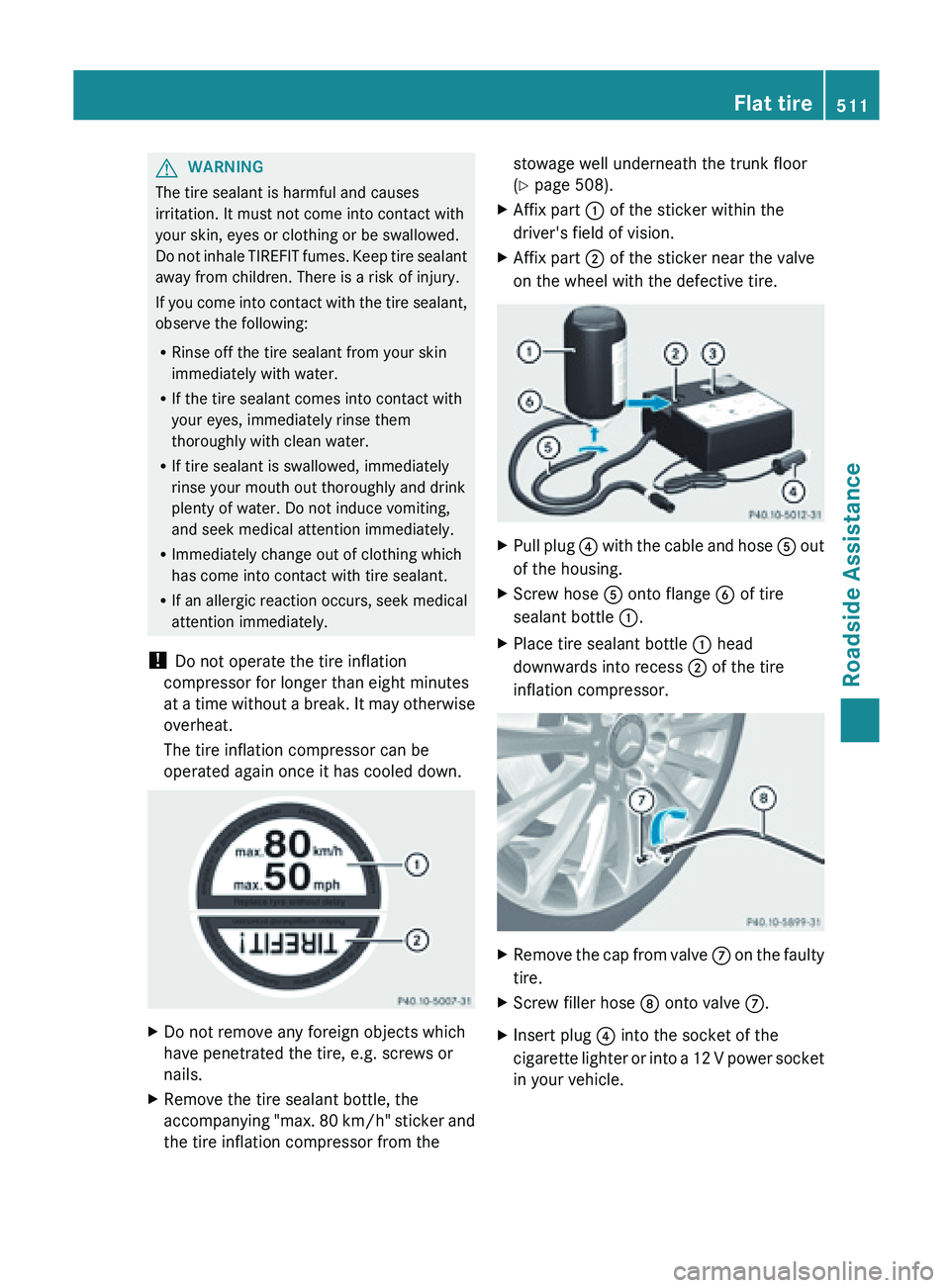 MERCEDES-BENZ SL-CLASS ROADSTER 2013  Owners Manual G
WARNING
The tire sealant is harmful and causes
irritation. It must not come into contact with
your skin, eyes or clothing or be swallowed.
Do  not 
inhale TIREFIT fumes. Keep tire sealant
away from 