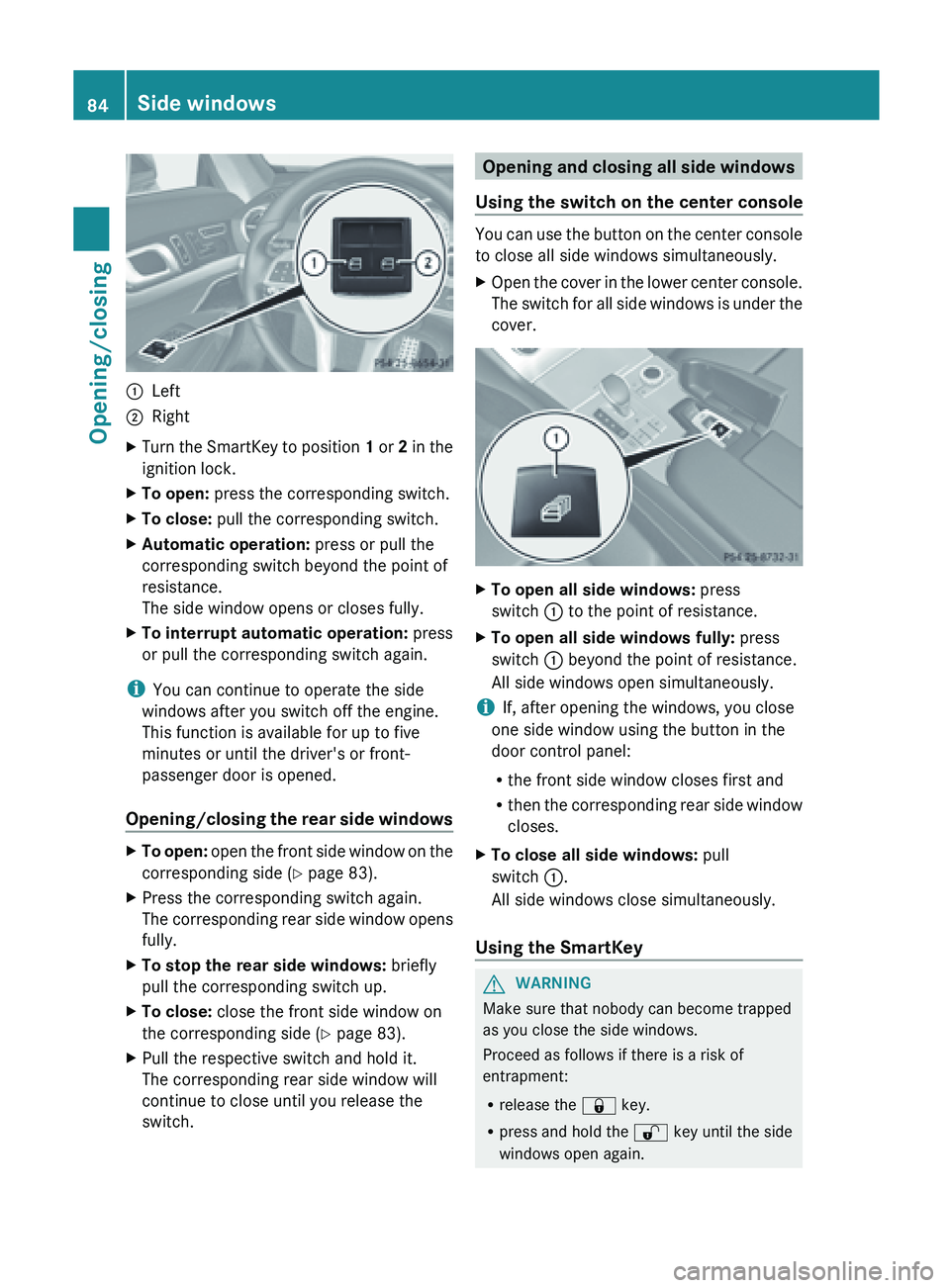 MERCEDES-BENZ SL-CLASS ROADSTER 2013  Owners Manual :
Left
; Right
X Turn the SmartKey to position  1 or  2  in the
ignition lock.
X To open: press the corresponding switch.
X To close:  pull the corresponding switch.
X Automatic operation:  press or p