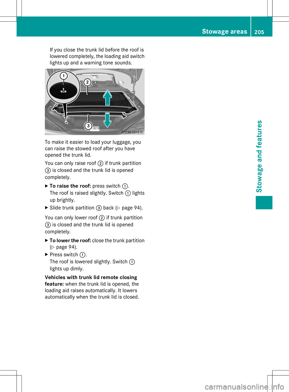 MERCEDES-BENZ SL-CLASS ROADSTER 2014  Owners Manual If you close the trunk lid before the roof is
lowered completely, the loading aid switch
lights up and a warning tone sounds. To make it easier to load your luggage, you
can raise the stowed roof afte