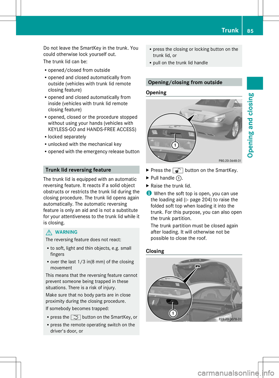 MERCEDES-BENZ SL-CLASS ROADSTER 2014 Owners Manual Do not leave the SmartKey in the trunk. You
could otherwise lock yourself out.
The trunk lid can be:
R opened/closed from outside
R opened and closed automatically from
outside (vehicles with trunk li MERCEDES-BENZ SL-CLASS ROADSTER 2014 Owners Manual Do not leave the SmartKey in the trunk. You
could otherwise lock yourself out.
The trunk lid can be:
R opened/closed from outside
R opened and closed automatically from
outside (vehicles with trunk li