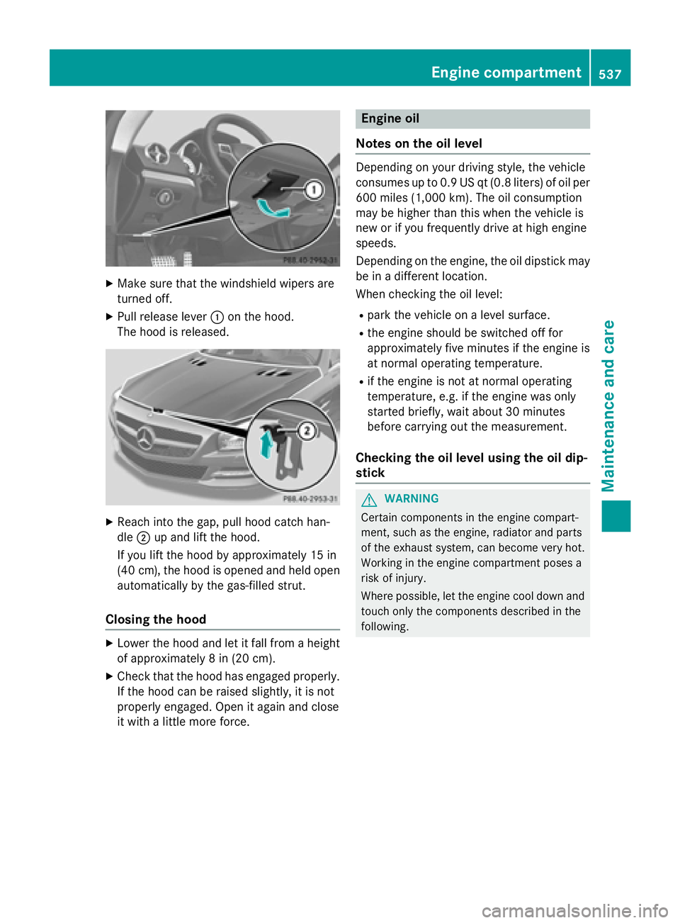 MERCEDES-BENZ SL-CLASS ROADSTER 2016  Owners Manual XMake sure that the windshield wipers are
turned off.
XPull release lever:on the hood.
The hood is released.
XReach into the gap, pull hood catch han-
dle ;up and lift the hood.
If you lift the hood b