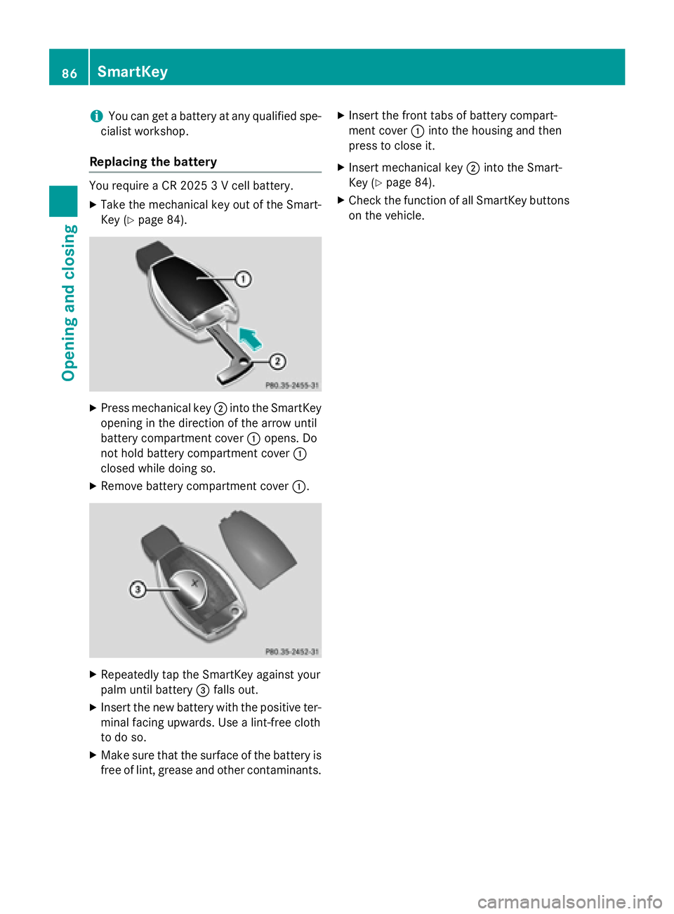 MERCEDES-BENZ SL-CLASS ROADSTER 2016  Owners Manual iYou can get a battery at any qualified spe-
cialist workshop.
Replacing the battery
You require a CR 2025 3 V cell battery.
XTake the mechanical key out of the Smart-
Key (
Ypage 84).
XPress mechanic