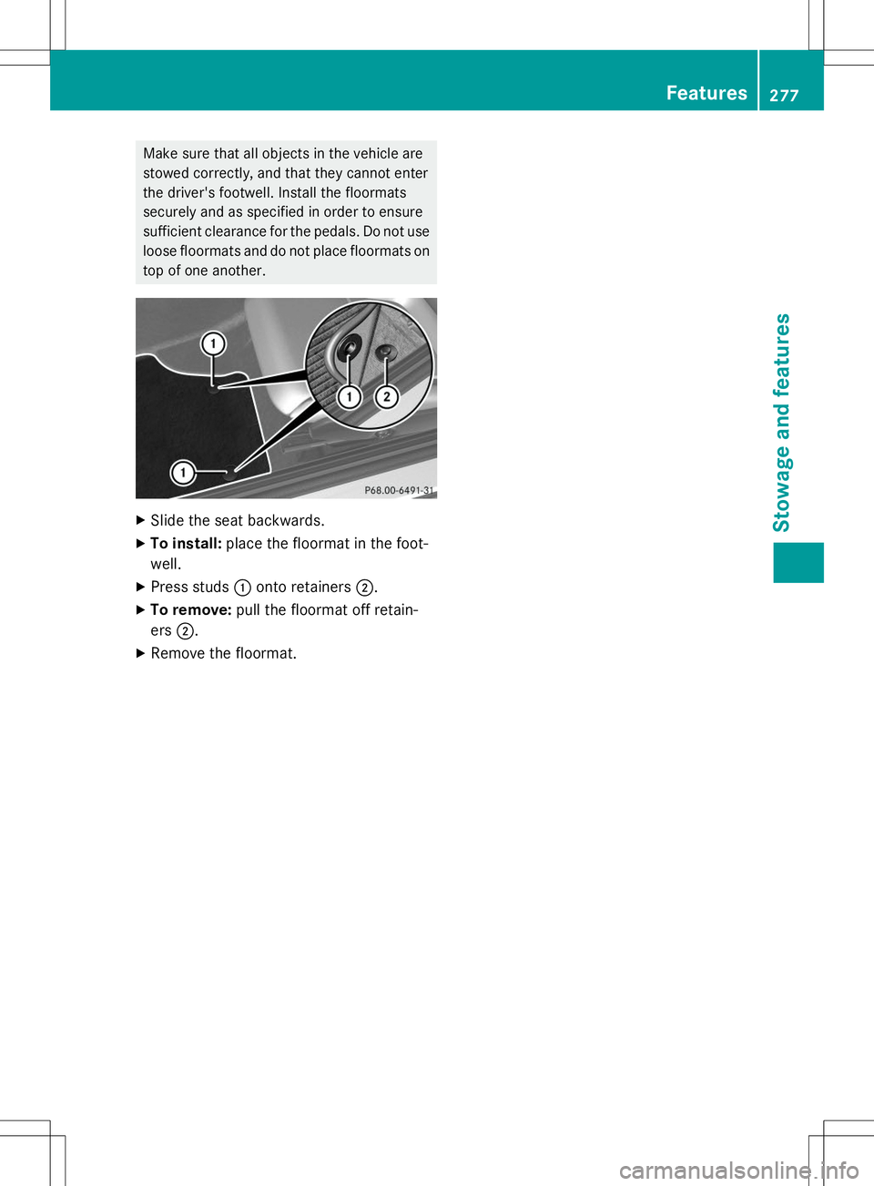 MERCEDES-BENZ SLK-CLASS ROADSTER 2015  Owners Manual Make sure that all objects in the vehicle are 
stowed correctly, and that they cannot enter
the driver's footwell. Install the floormats
securely and as specified in order to ensure
sufficient cle