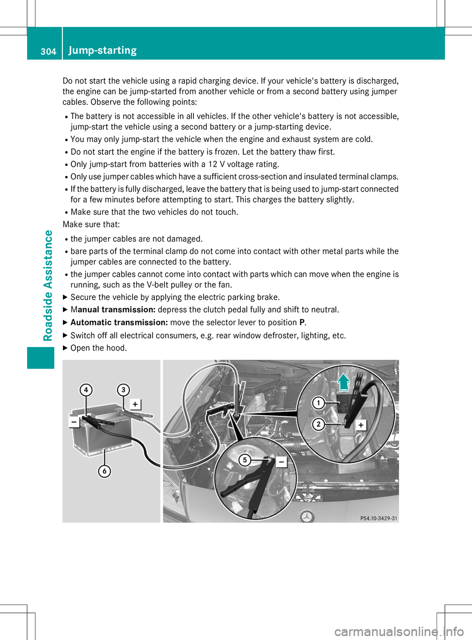 MERCEDES-BENZ SLK-CLASS ROADSTER 2015 Owners Manual Do not start the vehicle using a rapid charging device. If your vehicle's battery is discharged,the engine can be jump-started from another vehicle or from a second battery using jumper
cables. O MERCEDES-BENZ SLK-CLASS ROADSTER 2015 Owners Manual Do not start the vehicle using a rapid charging device. If your vehicle's battery is discharged,the engine can be jump-started from another vehicle or from a second battery using jumper
cables. O