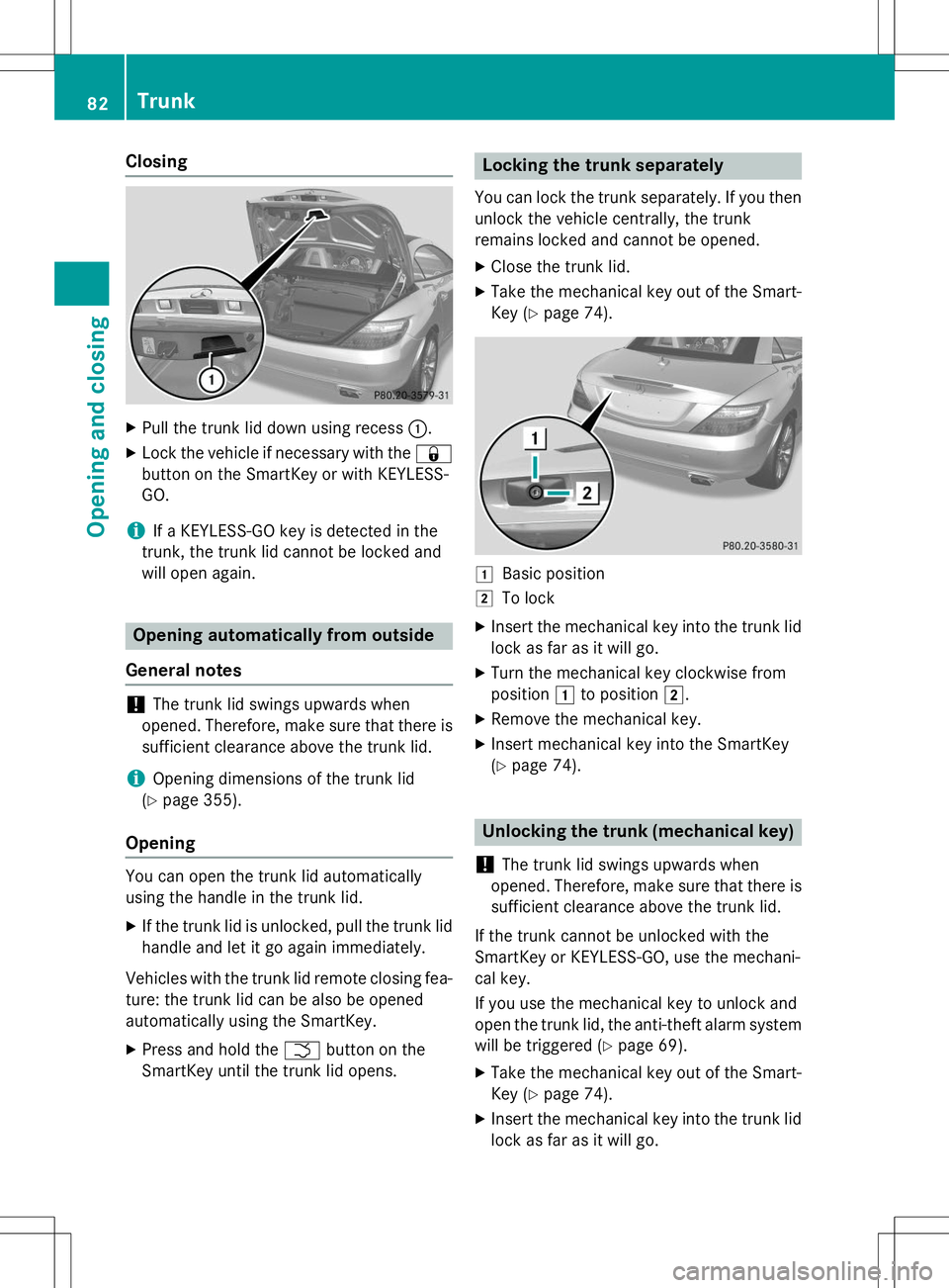 MERCEDES-BENZ SLK-CLASS ROADSTER 2015 Owners Manual Closing
XPull the trunk lid down using recess :.
X Lock the vehicle if necessary with the &
button on the SmartKey or with KEYLESS- GO.
iIf a KEYLESS-GO key is detected in the
trunk, the trunk lid can MERCEDES-BENZ SLK-CLASS ROADSTER 2015 Owners Manual Closing
XPull the trunk lid down using recess :.
X Lock the vehicle if necessary with the &
button on the SmartKey or with KEYLESS- GO.
iIf a KEYLESS-GO key is detected in the
trunk, the trunk lid can
