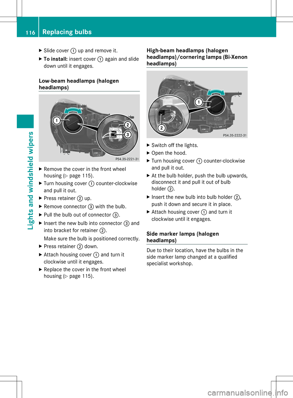 MERCEDES-BENZ SLK-CLASS ROADSTER 2014  Owners Manual X
Slide cover :up and remove it.
X To install: insert cover :again and slide
down until it engages.
Low-beam headlamps (halogen
headlamps) X
Remove the cover in the front wheel
housing (Y page 115).
X