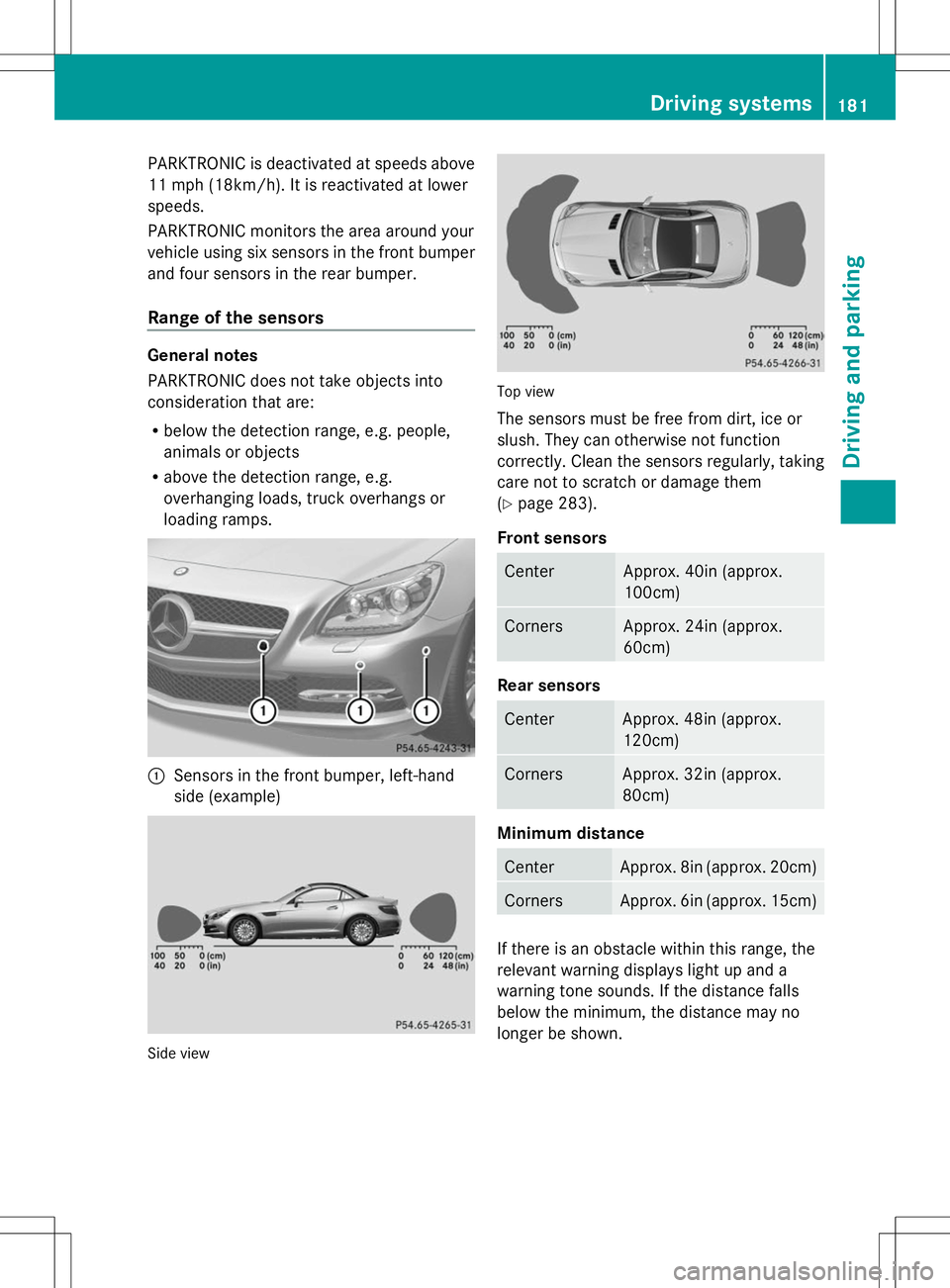 MERCEDES-BENZ SLK-CLASS ROADSTER 2014  Owners Manual PARKTRONIC is deactivated at speeds above
11 mph (18km/h). It is reactivated at lower
speeds.
PARKTRONIC monitors the area around your
vehicle using six sensors in the front bumper
and four sensors in