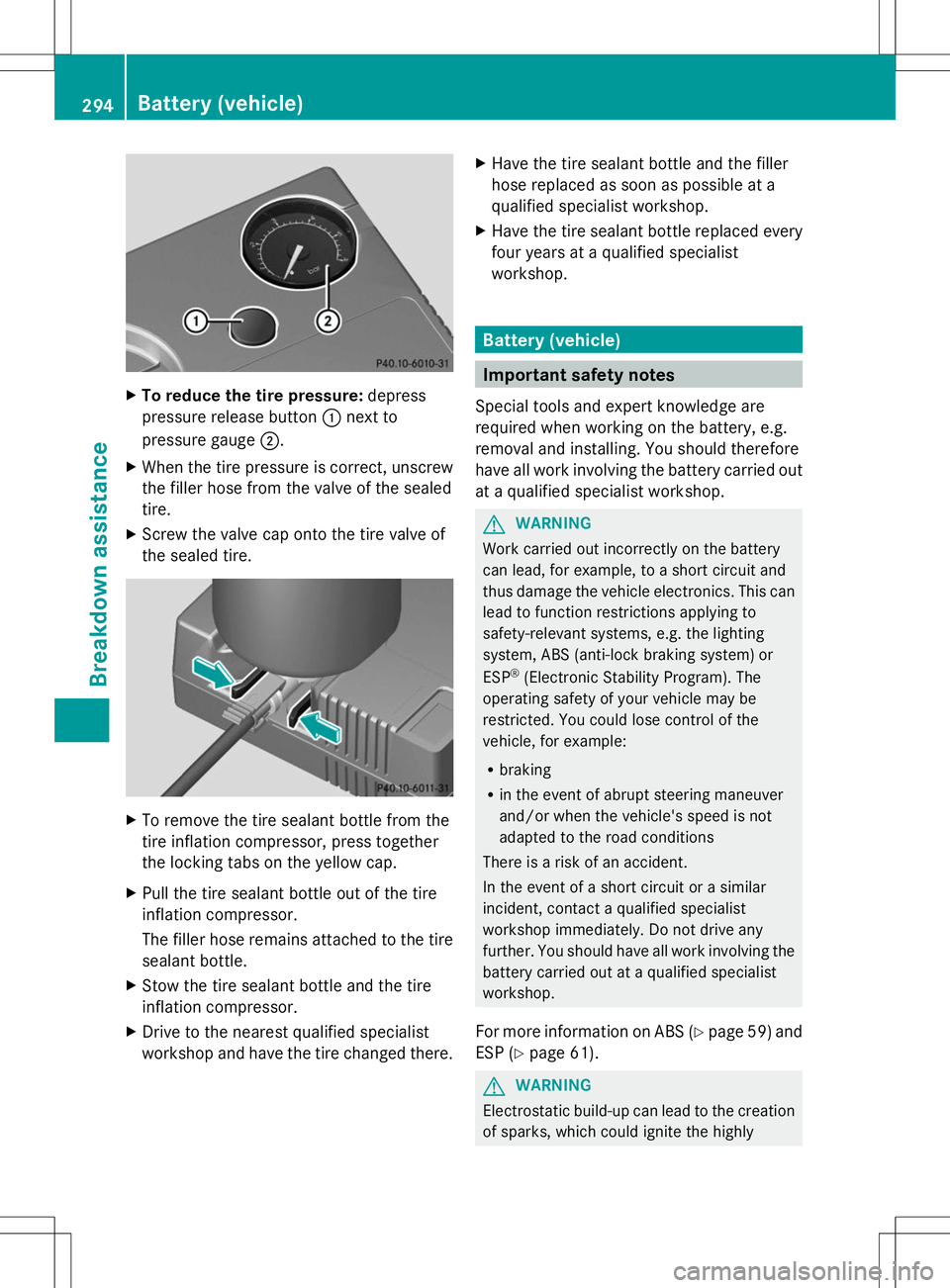 MERCEDES-BENZ SLK-CLASS ROADSTER 2014  Owners Manual X
To reduce the tire pressure: depress
pressure release button :next to
pressure gauge ;.
X When the tire pressure is correct, unscrew
the filler hose from the valve of the sealed
tire.
X Screw the va