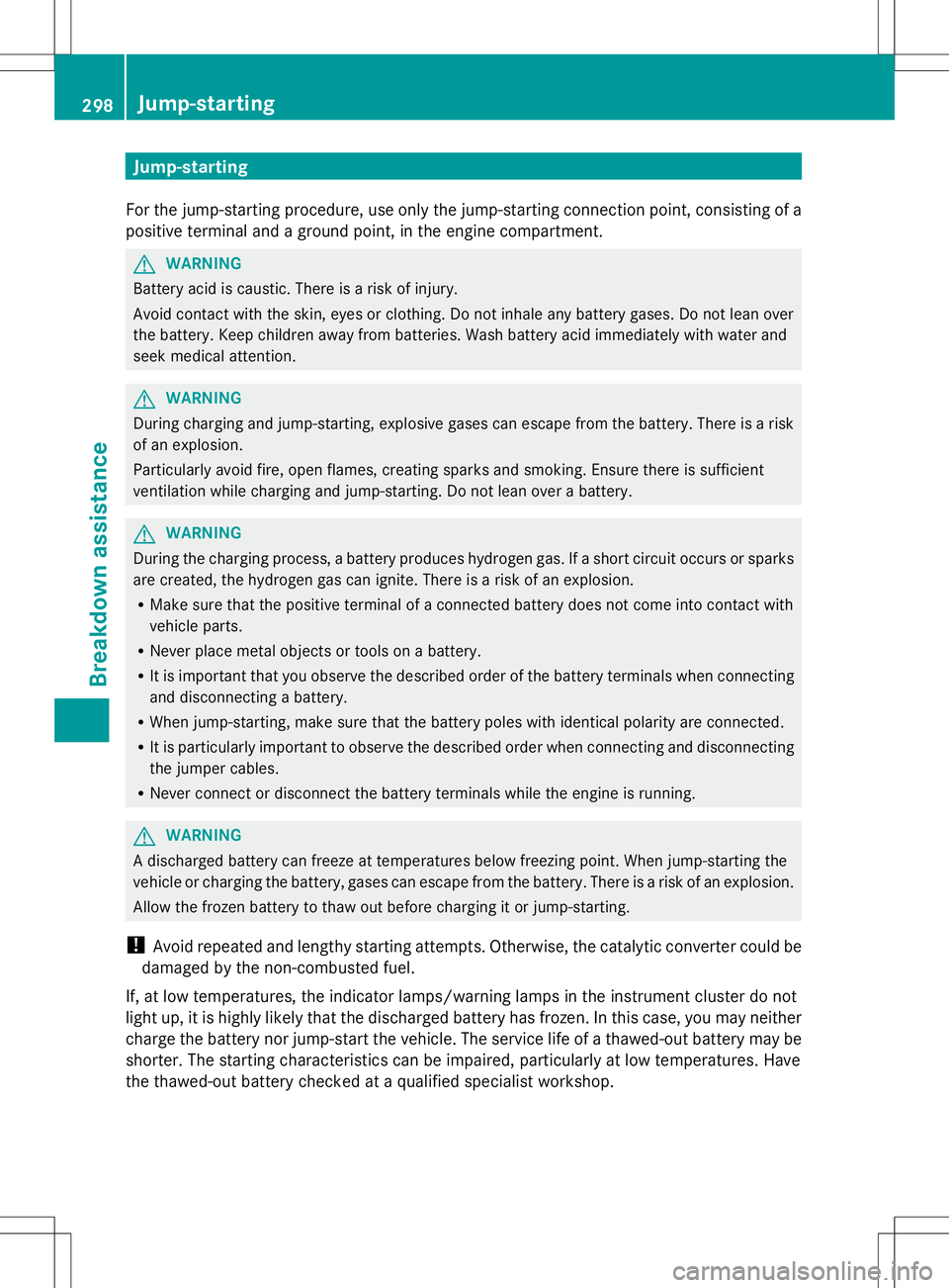 MERCEDES-BENZ SLK-CLASS ROADSTER 2014  Owners Manual Jump-starting
For the jump-starting procedure, use only the jump-starting connection point, consisting of a
positive terminal and a ground point, in the engine compartment. G
WARNING
Battery acid is c