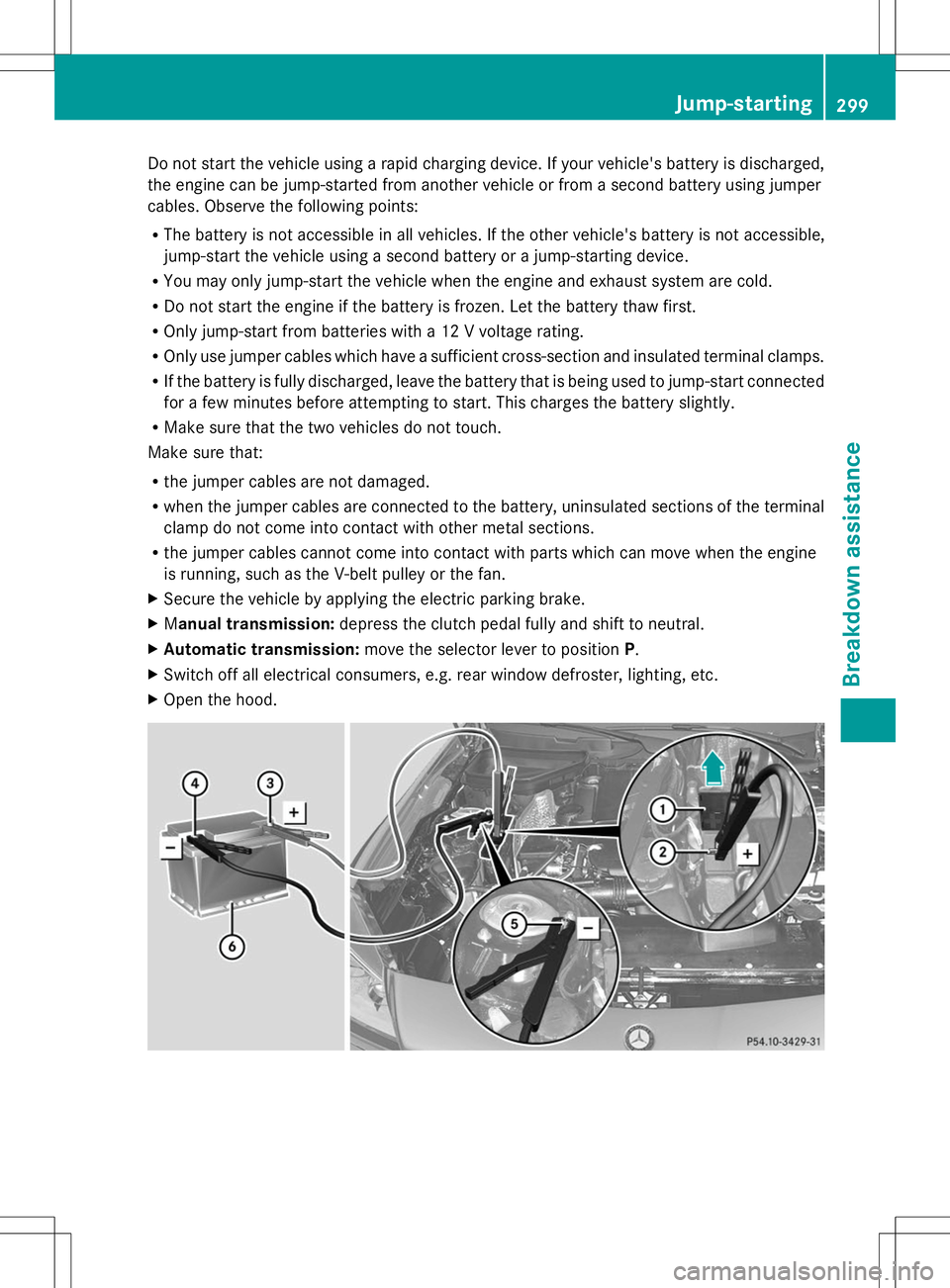 MERCEDES-BENZ SLK-CLASS ROADSTER 2014  Owners Manual Do not start the vehicle using a rapid charging device. If your vehicle's battery is discharged,
the engine can be jump-started from another vehicle or from a second battery using jumper
cables. O
