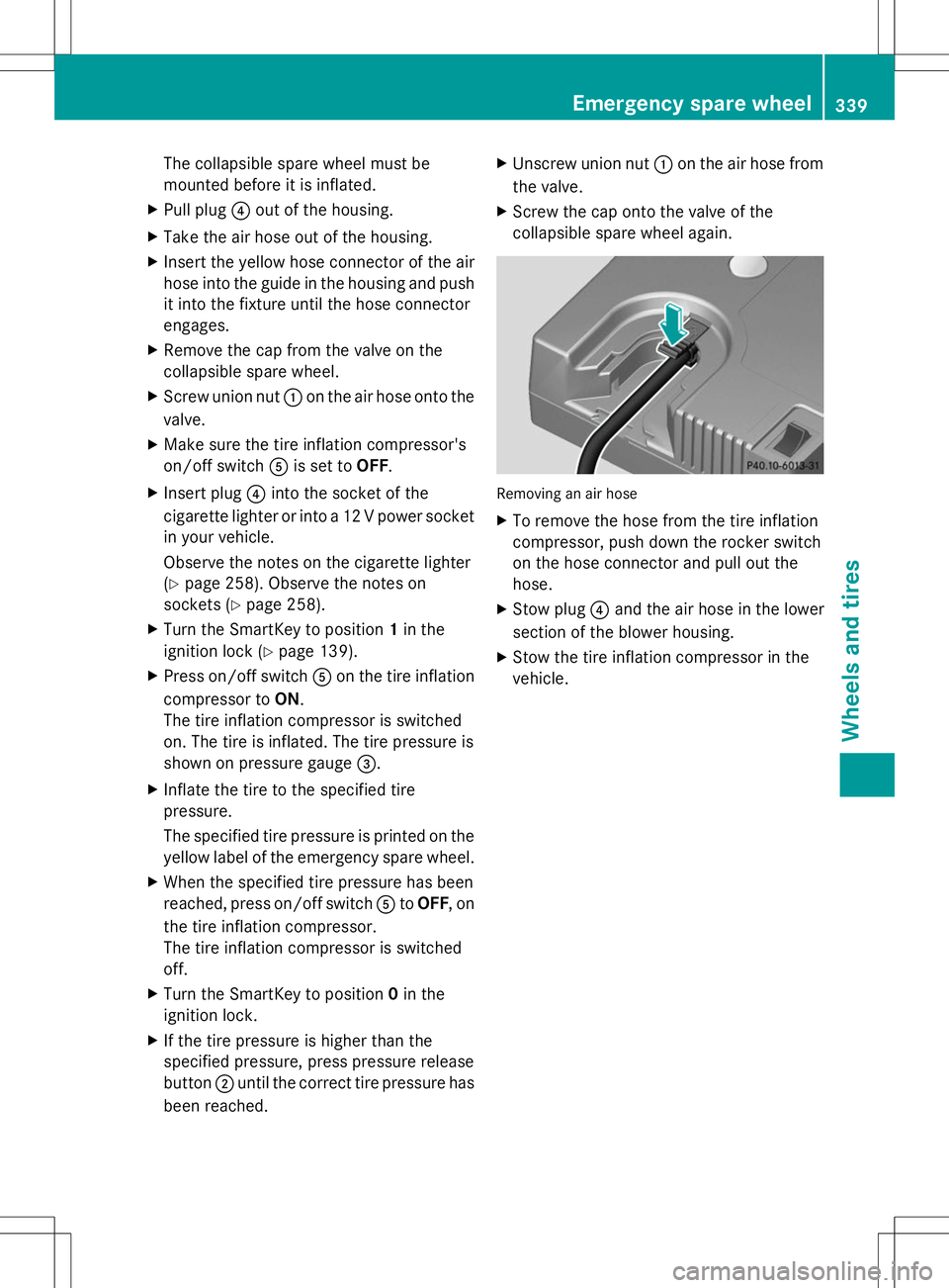 MERCEDES-BENZ SLK-CLASS ROADSTER 2014  Owners Manual The collapsible spare wheel must be
mounted before it is inflated.
X Pull plug ?out of the housing.
X Take the air hose out of the housing.
X Insert the yellow hose connector of the air
hose into the 