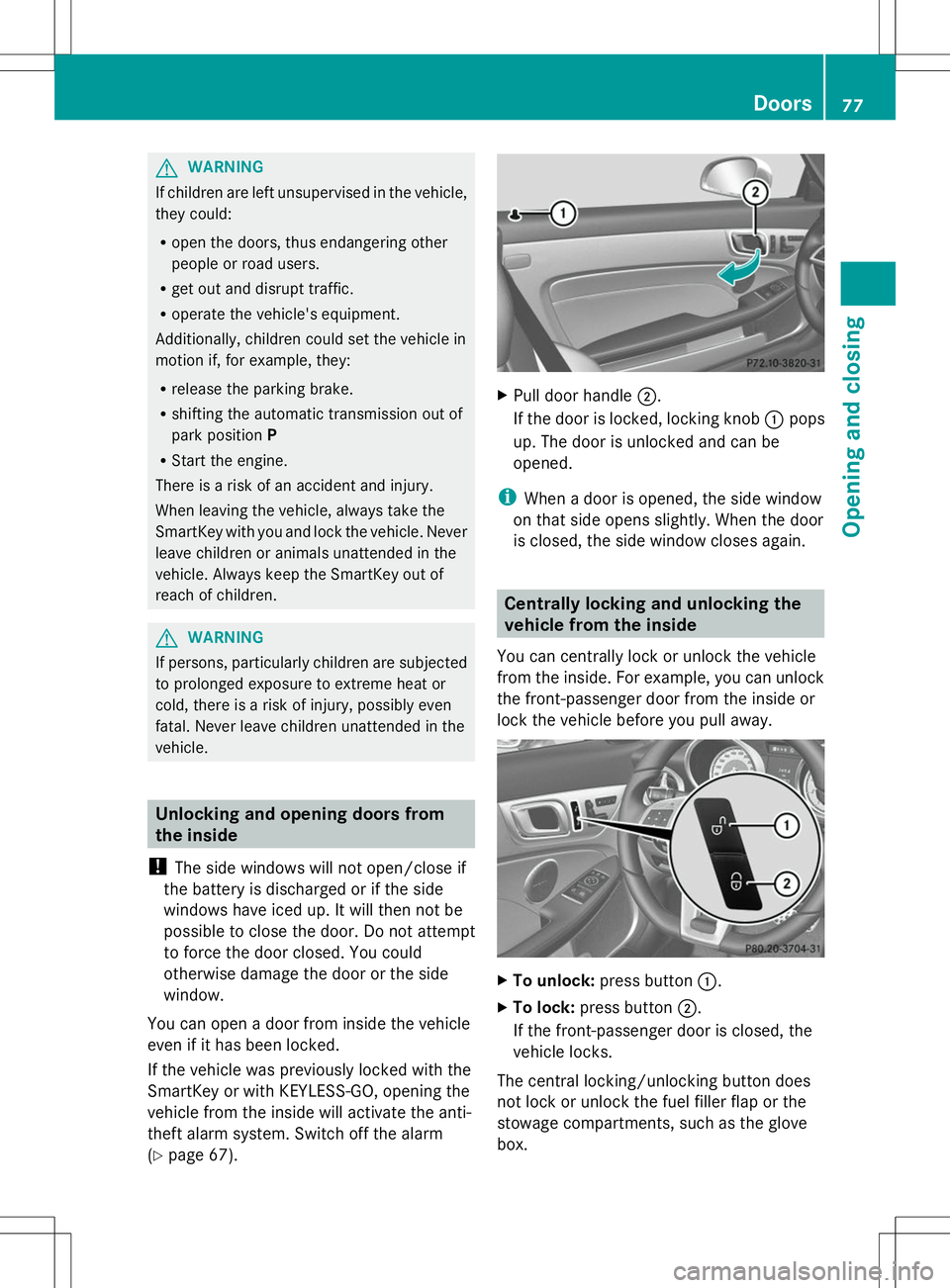 MERCEDES-BENZ SLK-CLASS ROADSTER 2014  Owners Manual G
WARNING
If children are left unsupervised in the vehicle,
they could:
R open the doors, thus endangering other
people or road users.
R get out and disrupt traffic.
R operate the vehicle's equipm