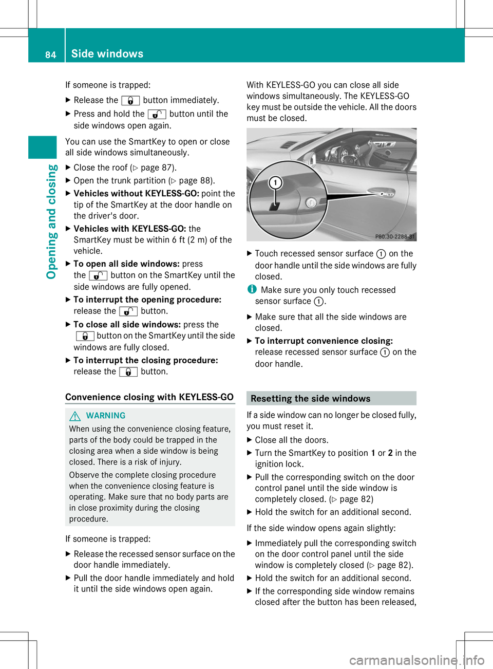 MERCEDES-BENZ SLK-CLASS ROADSTER 2014  Owners Manual If someone is trapped:
X
Release the &button immediately.
X Press and hold the %button until the
side windows open again.
You can use the SmartKey to open or close
all side windows simultaneously.
X C