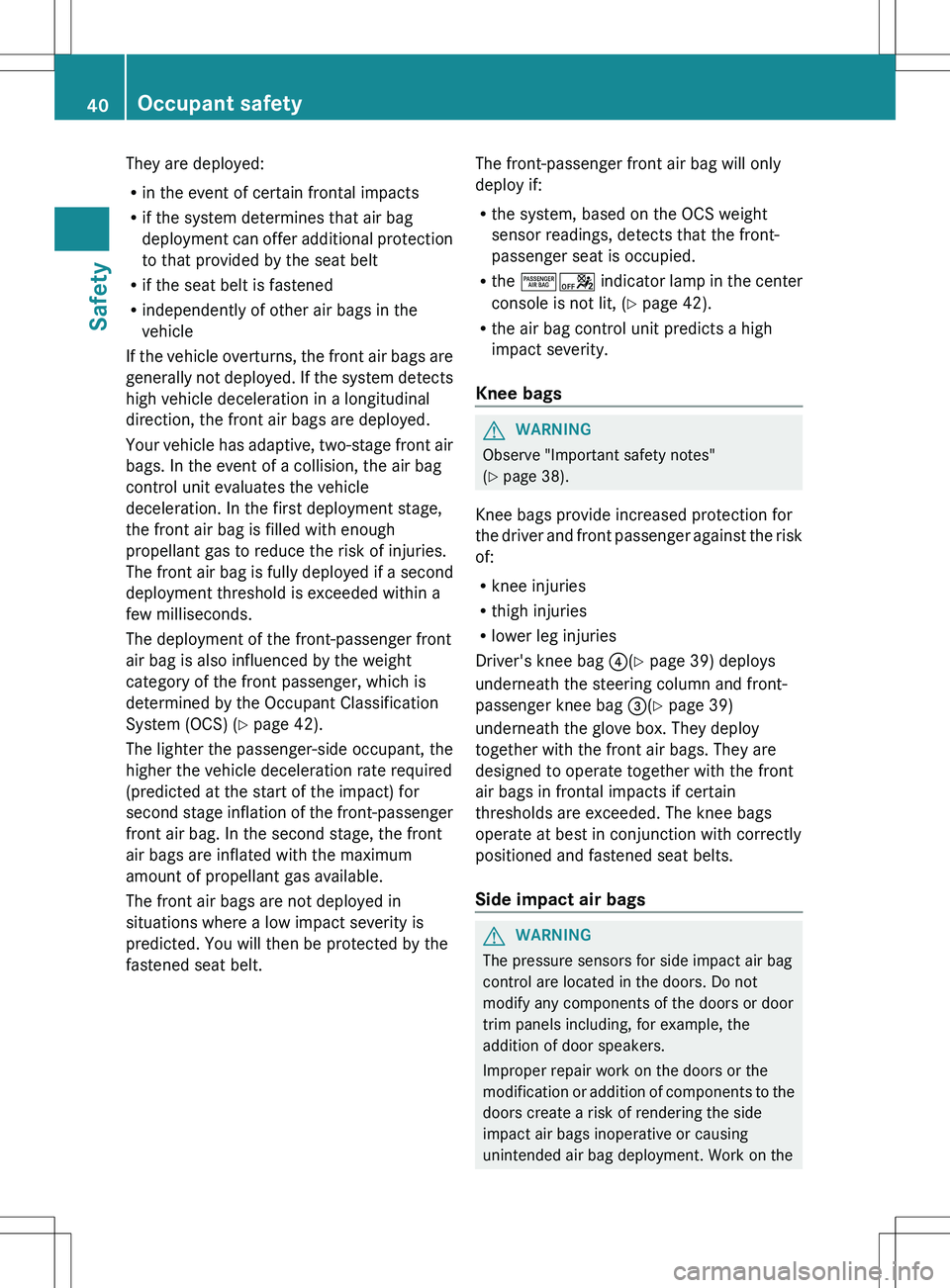 MERCEDES-BENZ SLK-CLASS ROADSTER 2012 Owners Manual They are deployed:
R in the event of certain frontal impacts
R if the system determines that air bag
deployment can offer additional protection
to that provided by the seat belt
R if the seat belt is MERCEDES-BENZ SLK-CLASS ROADSTER 2012 Owners Manual They are deployed:
R in the event of certain frontal impacts
R if the system determines that air bag
deployment can offer additional protection
to that provided by the seat belt
R if the seat belt is