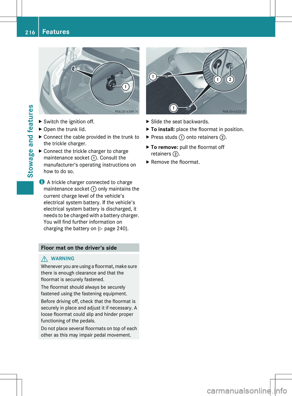MERCEDES-BENZ SLS AMG COUPE 2012  Owners Manual XSwitch the ignition off.XOpen the trunk lid.XConnect the cable provided in the trunk to
the trickle charger.XConnect the trickle charger to charge
maintenance socket  :. Consult the
manufacturer'