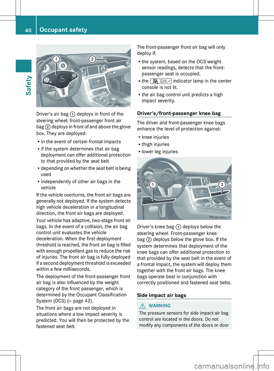 MERCEDES-BENZ SLS AMG COUPE 2012 Owners Manual Driver's air bag : deploys in front of the
steering wheel; front-passenger front air
bag ; deploys in front of and above the glove
box. They are deployed:
R in the event of certain frontal impact MERCEDES-BENZ SLS AMG COUPE 2012 Owners Manual Driver's air bag : deploys in front of the
steering wheel; front-passenger front air
bag ; deploys in front of and above the glove
box. They are deployed:
R in the event of certain frontal impact
