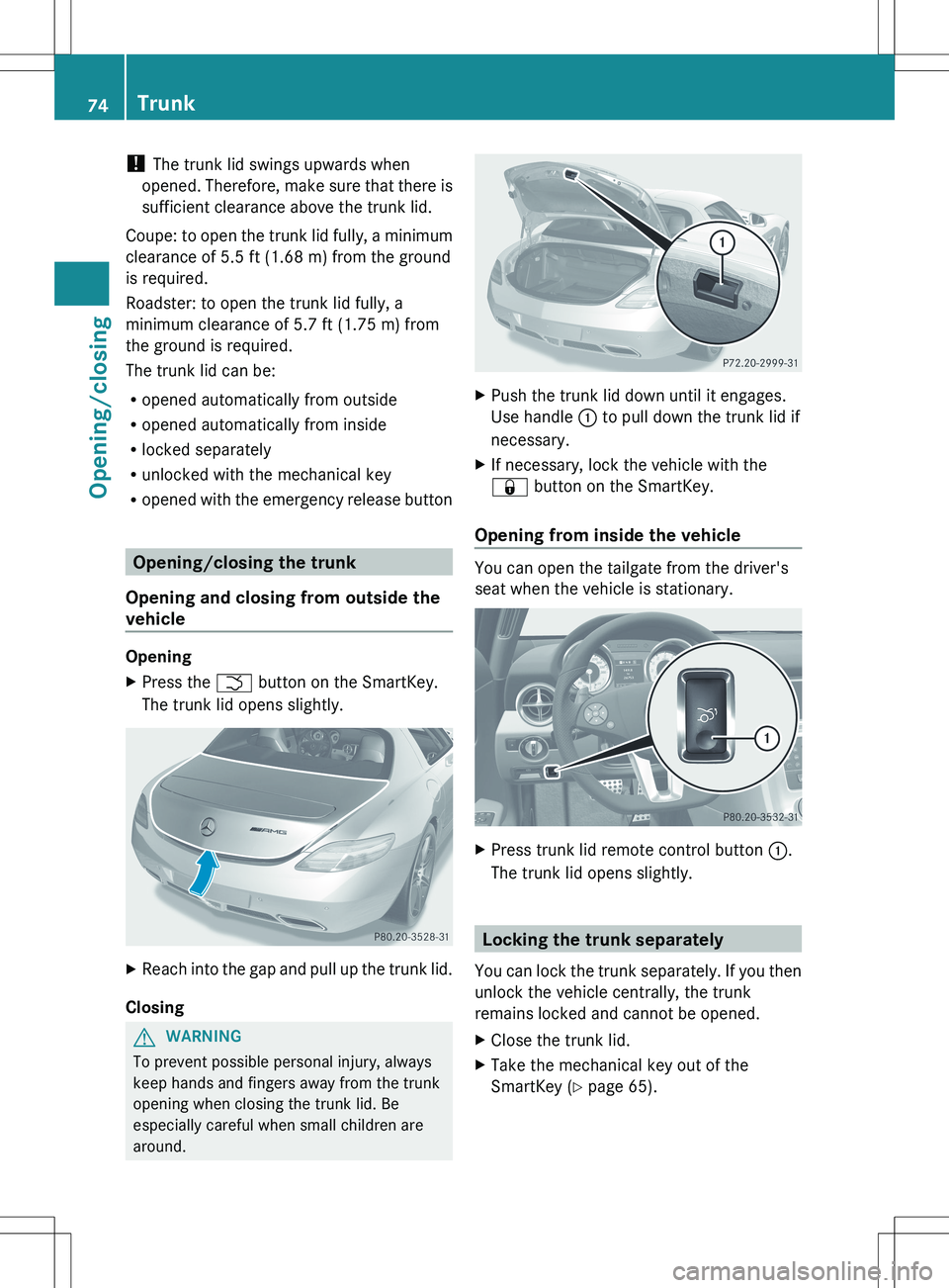 MERCEDES-BENZ SLS AMG COUPE 2012 Owners Manual ! The trunk lid swings upwards when
opened. Therefore, make sure that there is
sufficient clearance above the trunk lid.
Coupe: to open the trunk lid fully, a minimum
clearance of 5.5 ft (1.68 m) from MERCEDES-BENZ SLS AMG COUPE 2012 Owners Manual ! The trunk lid swings upwards when
opened. Therefore, make sure that there is
sufficient clearance above the trunk lid.
Coupe: to open the trunk lid fully, a minimum
clearance of 5.5 ft (1.68 m) from