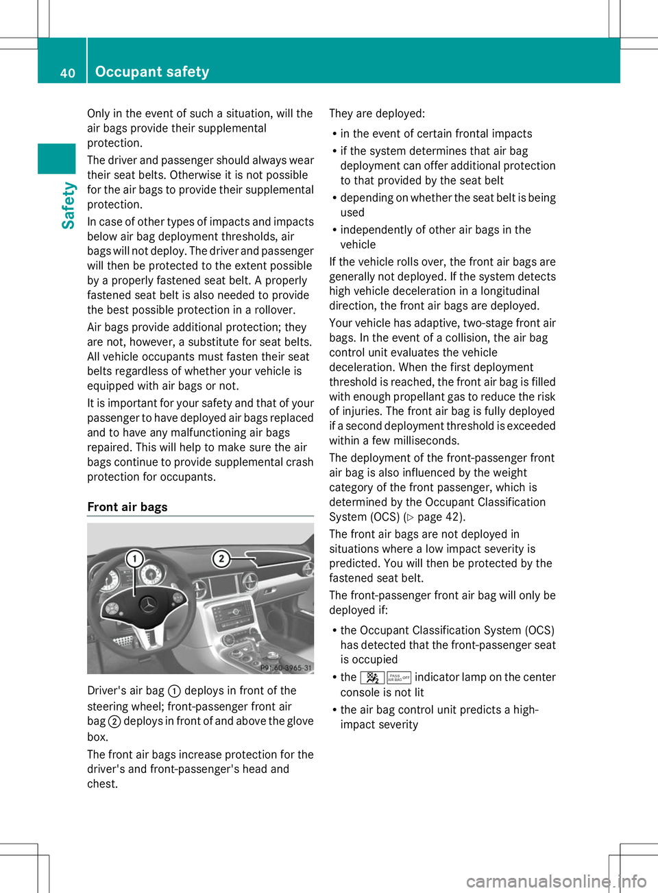 MERCEDES-BENZ SLS AMG COUPE 2014 Owners Manual Only in the event of such a situation, will the
air bags provide their supplemental
protection.
The driver and passenger should always wear
their seat belts. Otherwise it is not possible
for the air b MERCEDES-BENZ SLS AMG COUPE 2014 Owners Manual Only in the event of such a situation, will the
air bags provide their supplemental
protection.
The driver and passenger should always wear
their seat belts. Otherwise it is not possible
for the air b