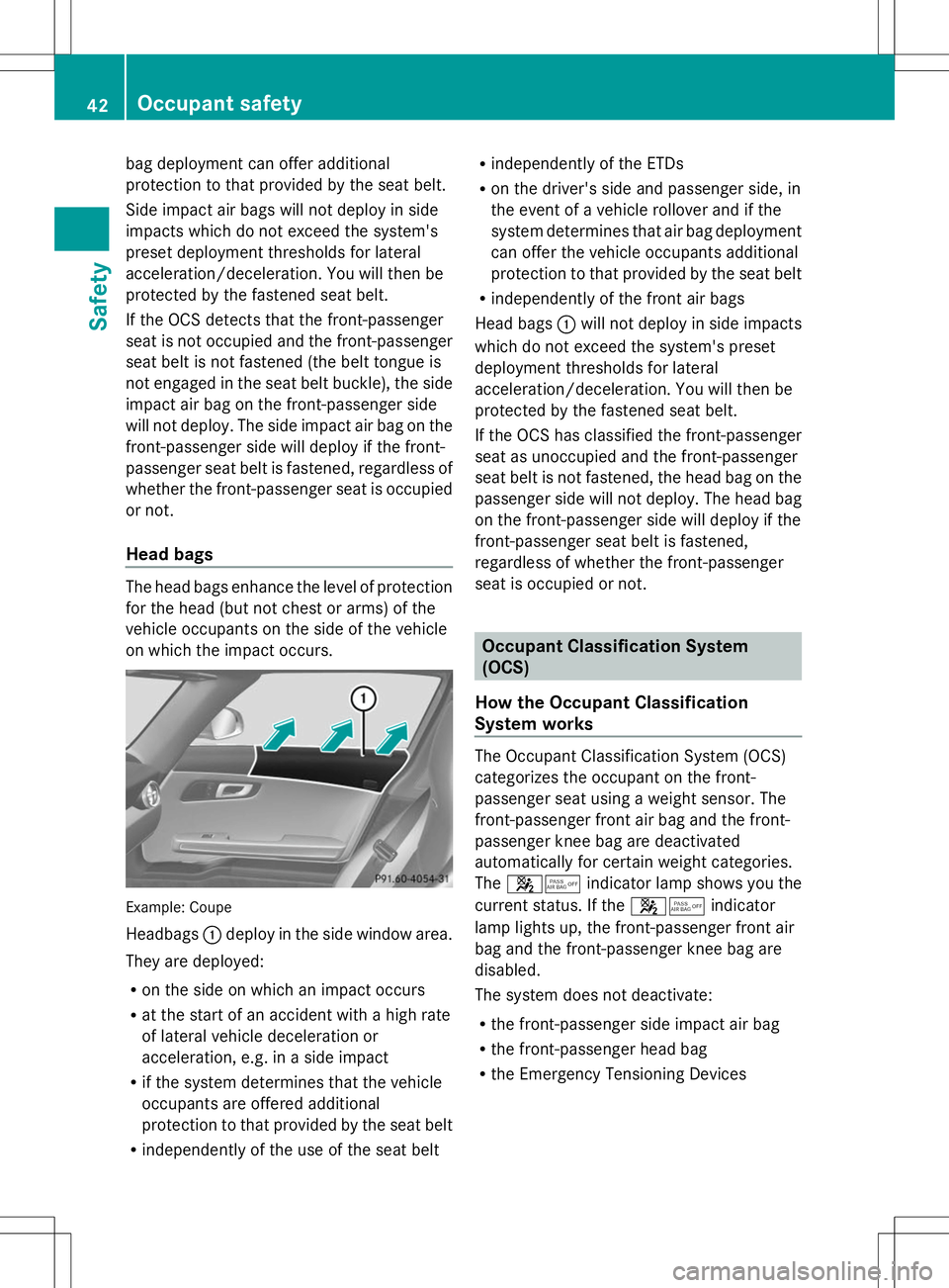 MERCEDES-BENZ SLS AMG COUPE 2014 Owners Manual bag deployment can offer additional
protection to that provided by the seat belt.
Side impact air bags will not deploy in side
impacts which do not exceed the system's
preset deployment thresholds MERCEDES-BENZ SLS AMG COUPE 2014 Owners Manual bag deployment can offer additional
protection to that provided by the seat belt.
Side impact air bags will not deploy in side
impacts which do not exceed the system's
preset deployment thresholds
