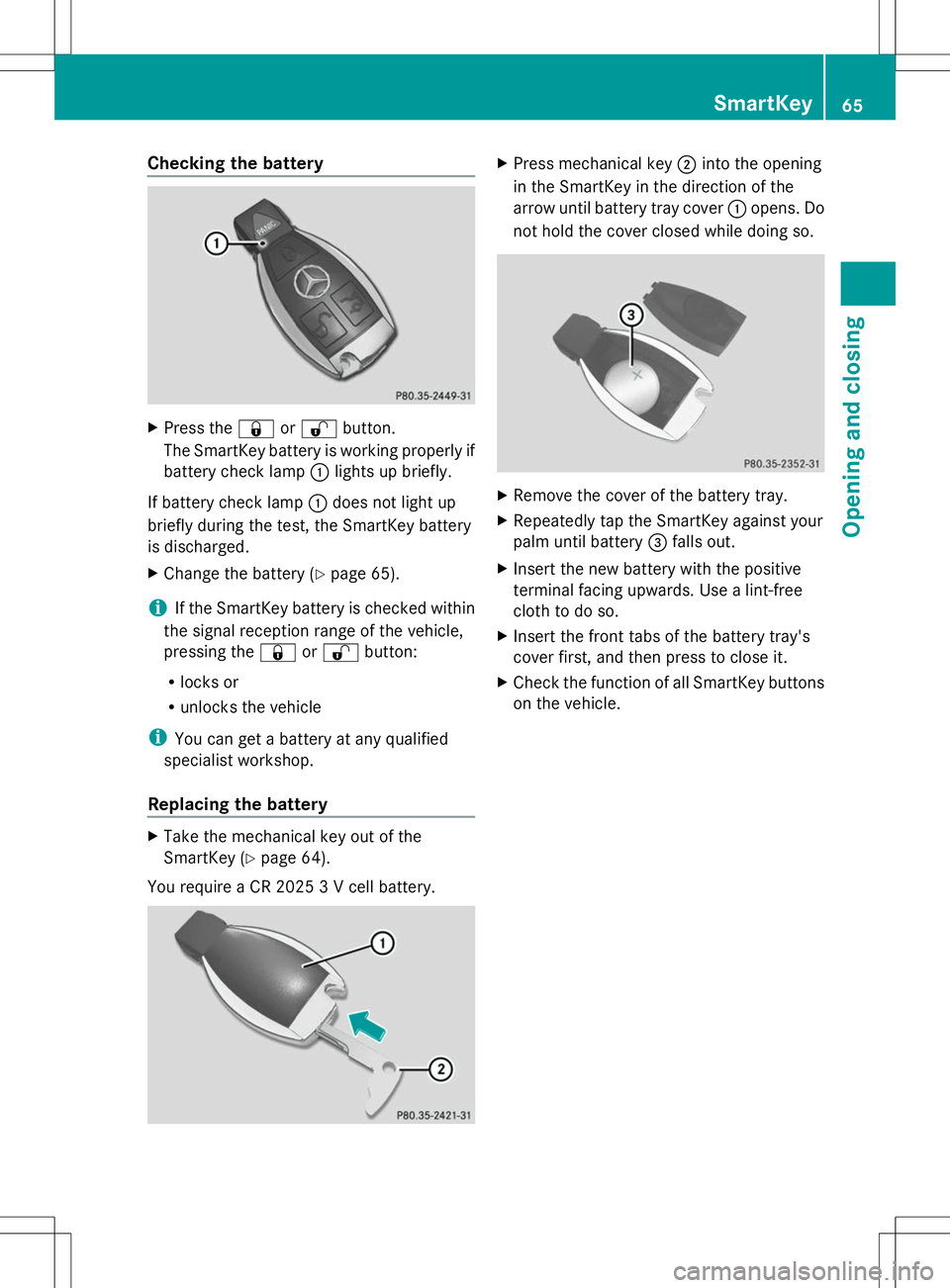 MERCEDES-BENZ SLS AMG COUPE 2014 Owners Manual Checking the battery
X
Press the &or% button.
The SmartKey battery is working properly if
battery check lamp :lights up briefly.
If battery check lamp :does not light up
briefly during the test, the S MERCEDES-BENZ SLS AMG COUPE 2014 Owners Manual Checking the battery
X
Press the &or% button.
The SmartKey battery is working properly if
battery check lamp :lights up briefly.
If battery check lamp :does not light up
briefly during the test, the S