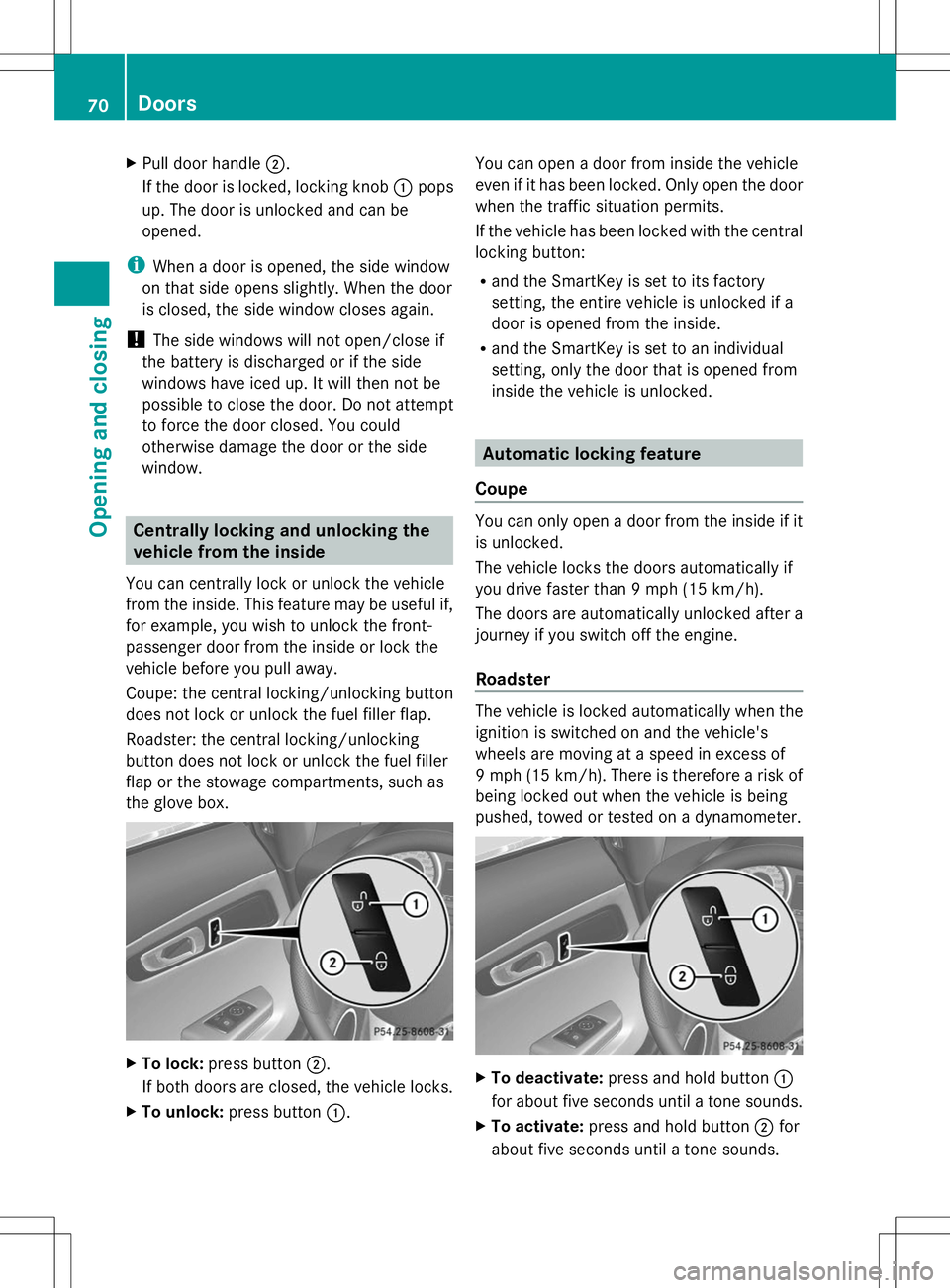 MERCEDES-BENZ SLS AMG COUPE 2014 Owners Manual X
Pull door handle ;.
If the door is locked, locking knob :pops
up. The door is unlocked and can be
opened.
i When a door is opened, the side window
on that side opens slightly. When the door
is close MERCEDES-BENZ SLS AMG COUPE 2014 Owners Manual X
Pull door handle ;.
If the door is locked, locking knob :pops
up. The door is unlocked and can be
opened.
i When a door is opened, the side window
on that side opens slightly. When the door
is close