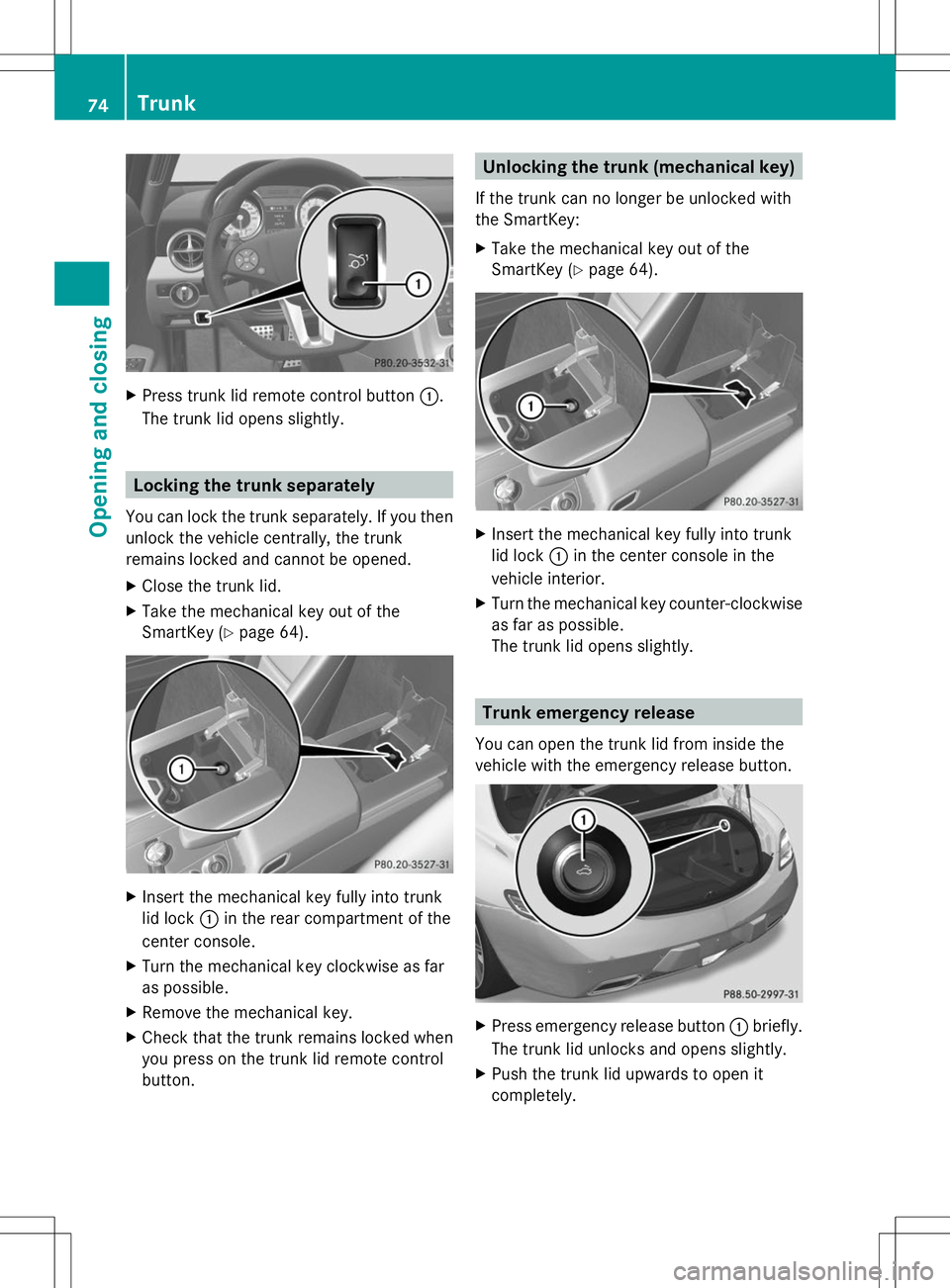 MERCEDES-BENZ SLS AMG COUPE 2014 Owners Manual X
Press trunk lid remote control button :.
The trunk lid opens slightly. Locking the trunk separately
You can lock the trunk separately. If you then
unlock the vehicle centrally, the trunk
remains loc MERCEDES-BENZ SLS AMG COUPE 2014 Owners Manual X
Press trunk lid remote control button :.
The trunk lid opens slightly. Locking the trunk separately
You can lock the trunk separately. If you then
unlock the vehicle centrally, the trunk
remains loc