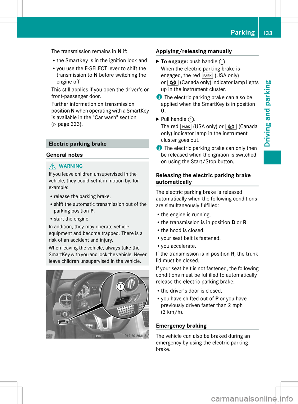MERCEDES-BENZ SLS AMG ROADSTER 2014  Owners Manual The transmission remains in
Nif:
R the SmartKey is in the ignition lock and
R you use the E-SELECT lever to shift the
transmission to Nbefore switching the
engine off
This still applies if you open th