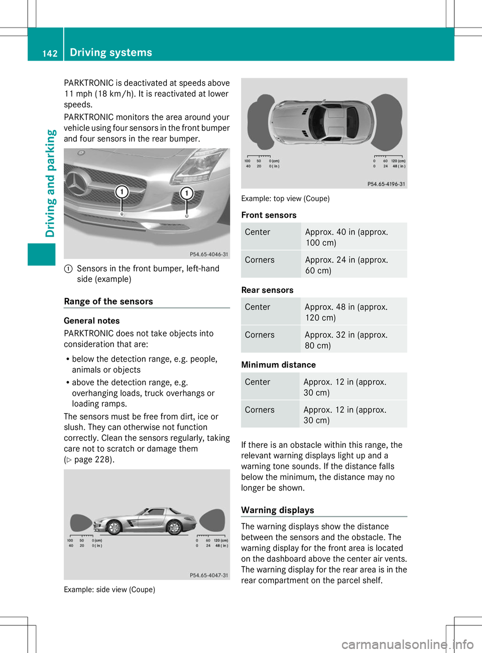 MERCEDES-BENZ SLS AMG ROADSTER 2014  Owners Manual PARKTRONIC is deactivated at speeds above
11 mph (18 km/h). It is reactivated at lower
speeds.
PARKTRONIC monitors the area around your
vehicle using four sensors in the front bumper
and four sensors 