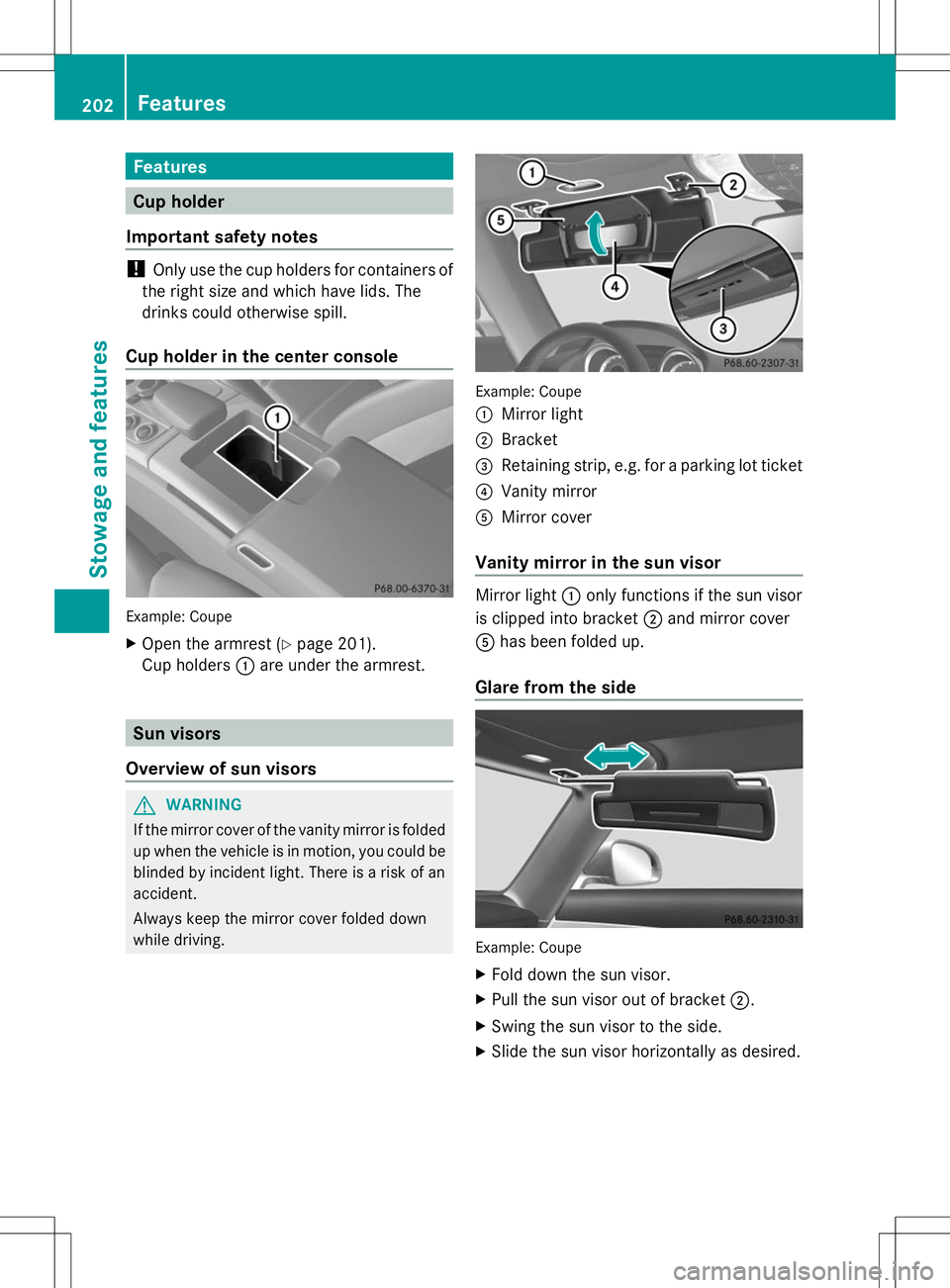 MERCEDES-BENZ SLS AMG ROADSTER 2014  Owners Manual Features
Cup holder
Important safety notes !
Only use the cup holders for containers of
the right size and which have lids. The
drinks could otherwise spill.
Cup holder in the center console Example: 