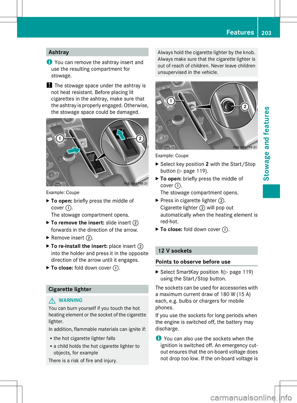 MERCEDES-BENZ SLS AMG ROADSTER 2014  Owners Manual Ashtray
i You can remove the ashtray insert and
use the resulting compartment for
stowage.
! The stowage space under the ashtray is
not heat resistant. Before placing lit
cigarettes in the ashtray, ma