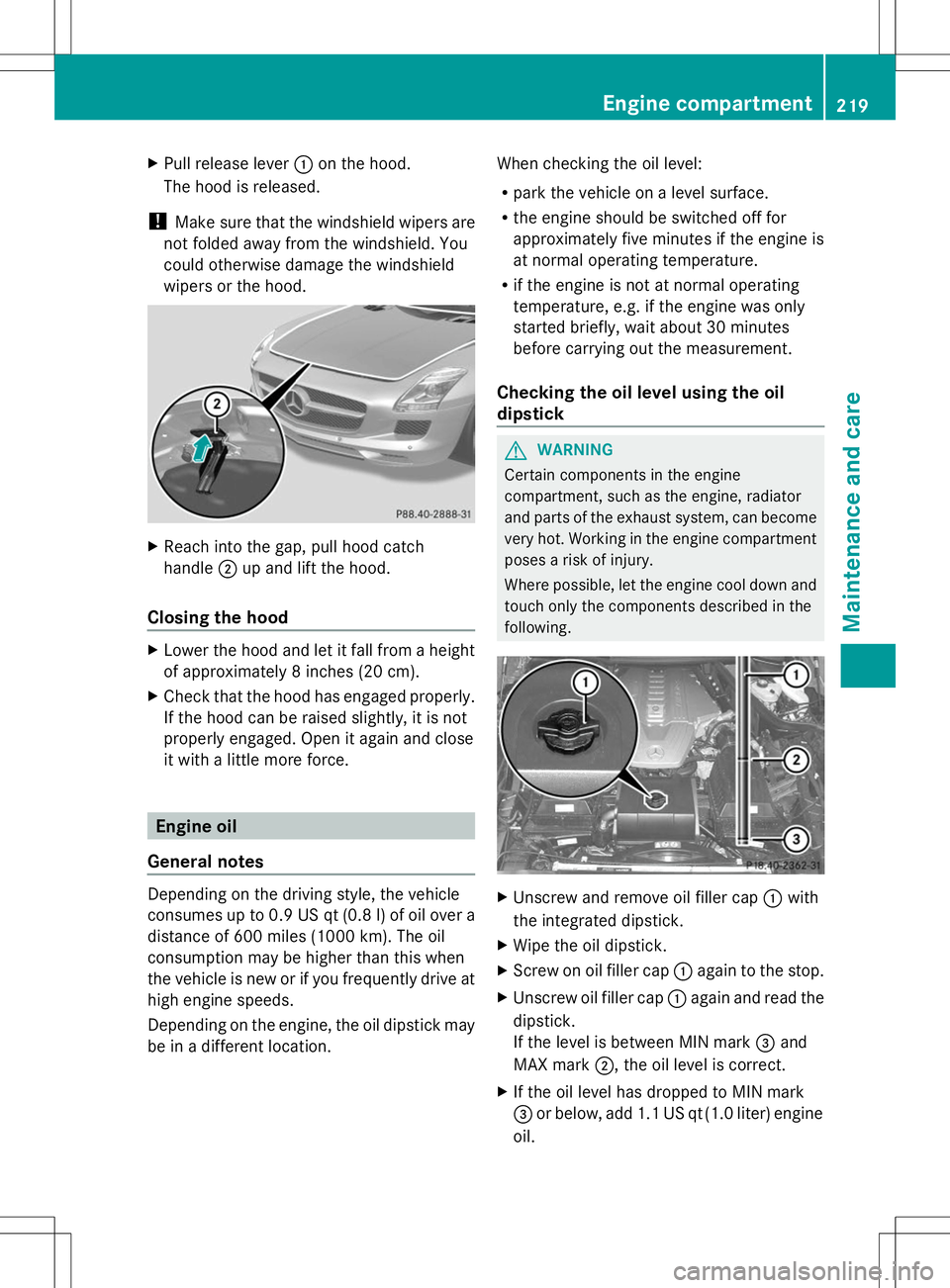 MERCEDES-BENZ SLS AMG ROADSTER 2014  Owners Manual X
Pull release lever :on the hood.
The hood is released.
! Make sure that the windshield wipers are
not folded away from the windshield. You
could otherwise damage the windshield
wipers or the hood. X