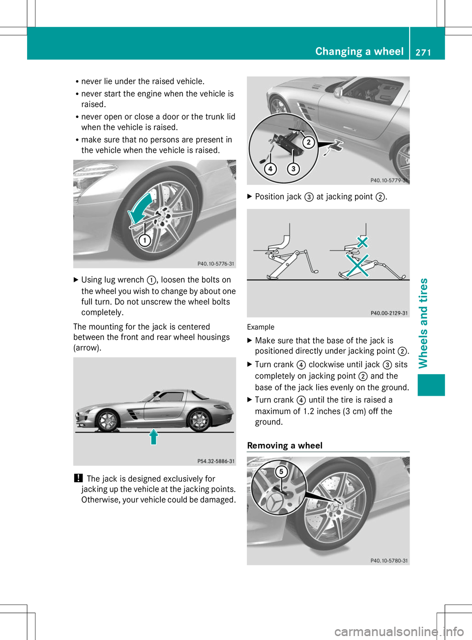 MERCEDES-BENZ SLS AMG ROADSTER 2014  Owners Manual R
never lie under the raised vehicle.
R never start the engine when the vehicle is
raised.
R never open or close a door or the trunk lid
when the vehicle is raised.
R make sure that no persons are pre