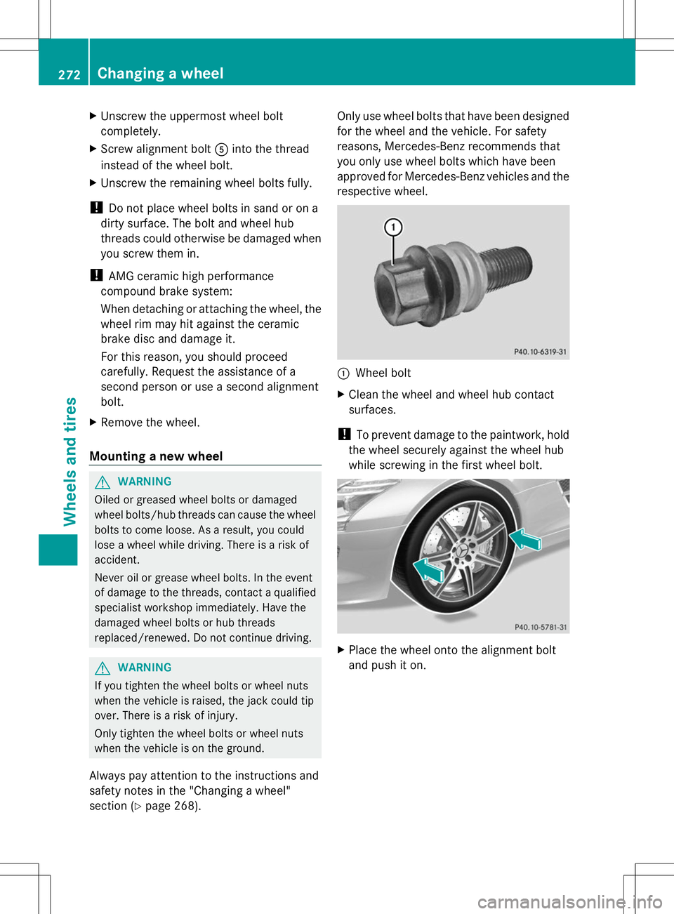 MERCEDES-BENZ SLS AMG ROADSTER 2014  Owners Manual X
Unscrew the uppermost wheel bolt
completely.
X Screw alignment bolt Ainto the thread
instead of the wheel bolt.
X Unscrew the remaining wheel bolts fully.
! Do not place wheel bolts in sand or on a
