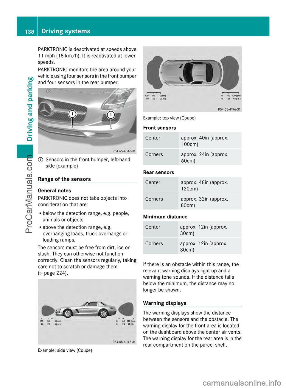 MERCEDES-BENZ SLS-CLASS 2013 Owners Manual PARKTRONIC is deactivated at speeds above
11 mph (18 km/h). It is reactivated at lower
speeds.
PARKTRONIC monitors the area around your
vehicle using four sensors in the front bumper
and four sensors MERCEDES-BENZ SLS-CLASS 2013 Owners Manual PARKTRONIC is deactivated at speeds above
11 mph (18 km/h). It is reactivated at lower
speeds.
PARKTRONIC monitors the area around your
vehicle using four sensors in the front bumper
and four sensors