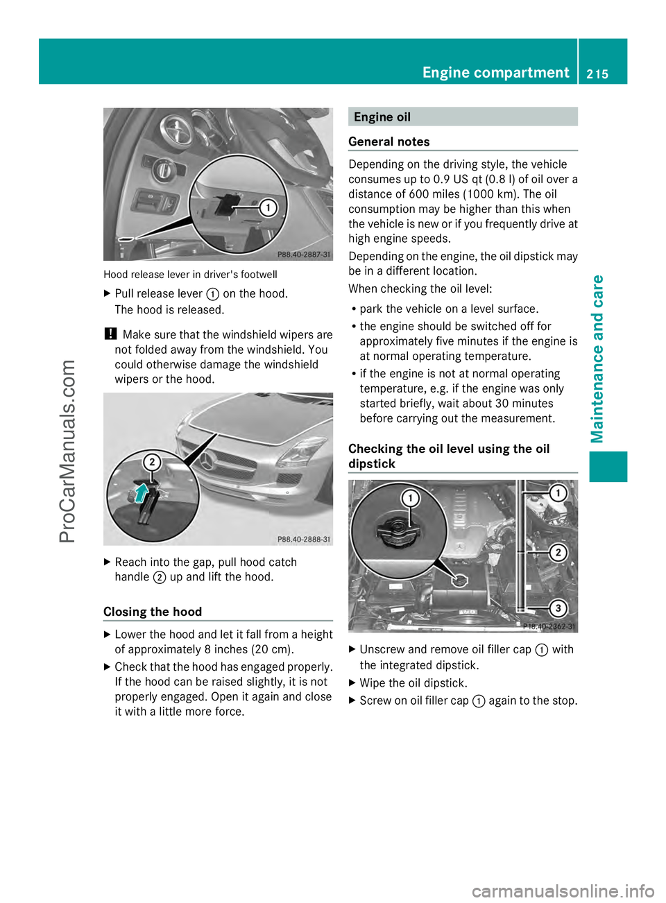 MERCEDES-BENZ SLS-CLASS 2013 Owners Manual Hood release lever in driver's footwell
X
Pull release lever :on the hood.
The hood is released.
! Make sure that the windshield wipers are
not folded away from the windshield. You
could otherwise MERCEDES-BENZ SLS-CLASS 2013 Owners Manual Hood release lever in driver's footwell
X
Pull release lever :on the hood.
The hood is released.
! Make sure that the windshield wipers are
not folded away from the windshield. You
could otherwise