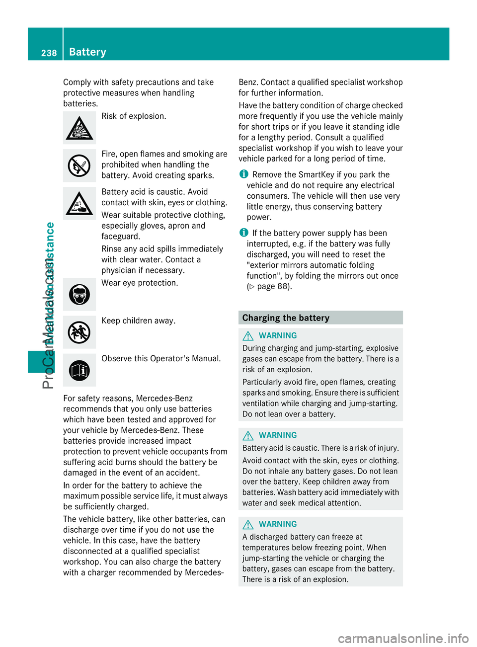 MERCEDES-BENZ SLS-CLASS 2013  Owners Manual Comply with safety precautions and take
protective measures when handling
batteries. Risk of explosion.
Fire, open flames and smoking are
prohibited when handling the
battery. Avoid creating sparks.
B