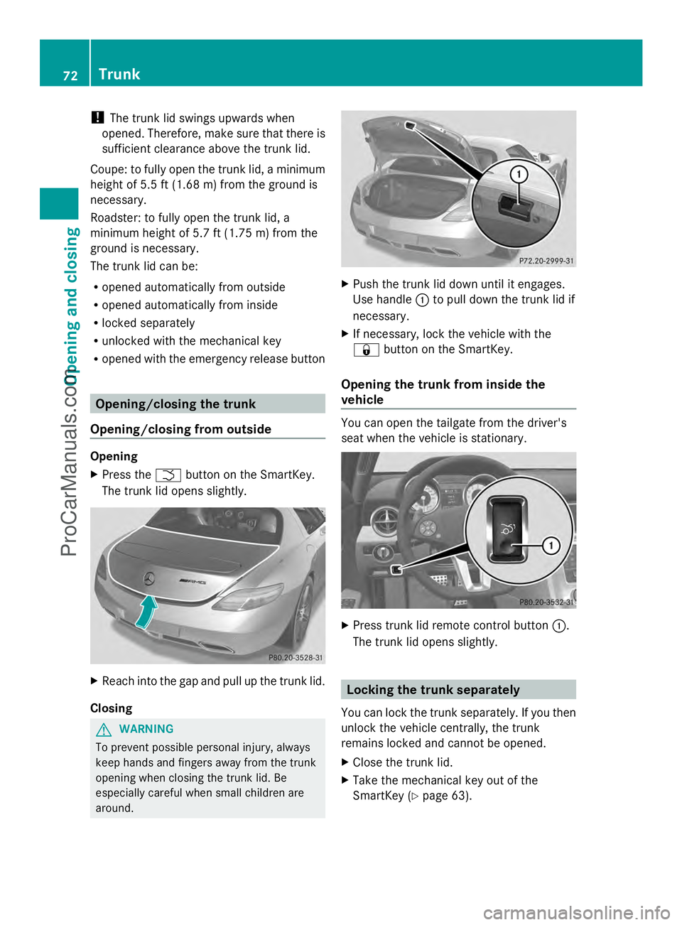 MERCEDES-BENZ SLS-CLASS 2013 Owners Manual !
The trunk lid swings upwards when
opened. Therefore, make sure that there is
sufficient clearance above the trunk lid.
Coupe: to fully open the trunk lid, a minimum
height of 5.5 ft (1.68 m) from th MERCEDES-BENZ SLS-CLASS 2013 Owners Manual !
The trunk lid swings upwards when
opened. Therefore, make sure that there is
sufficient clearance above the trunk lid.
Coupe: to fully open the trunk lid, a minimum
height of 5.5 ft (1.68 m) from th