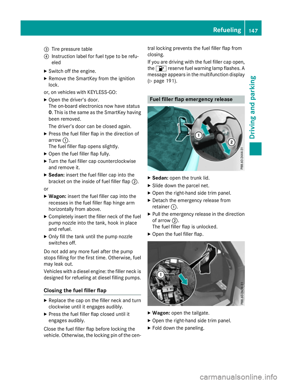 MERCEDES-BENZ WAGON 2016 Owners Manual =Tire pressure table
?Instruction label for fuel type to be refu-
eled
XSwitch off the engine.
XRemove the SmartKey from the ignition
lock.
or, on vehicles with KEYLESS‑ GO:
XOpen the driver's d MERCEDES-BENZ WAGON 2016 Owners Manual =Tire pressure table
?Instruction label for fuel type to be refu-
eled
XSwitch off the engine.
XRemove the SmartKey from the ignition
lock.
or, on vehicles with KEYLESS‑ GO:
XOpen the driver's d