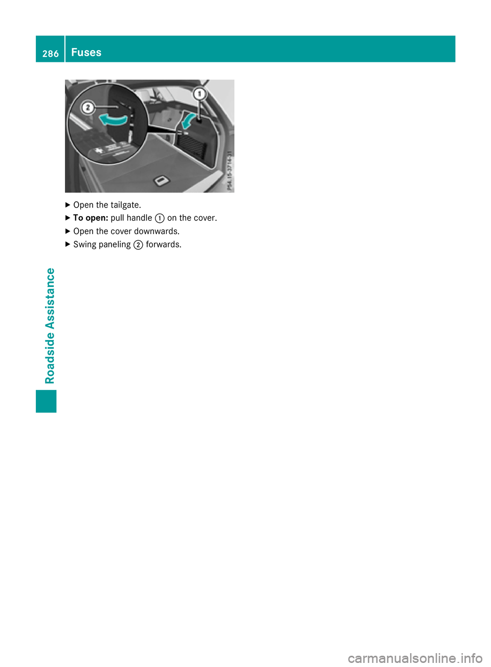 MERCEDES-BENZ WAGON 2016  Owners Manual XOpen the tailgate.
XTo open:pull handle :on the cover.
XOpen the cover downwards.
XSwing paneling ;forwards.
286Fuses
Roadside Assistance 
