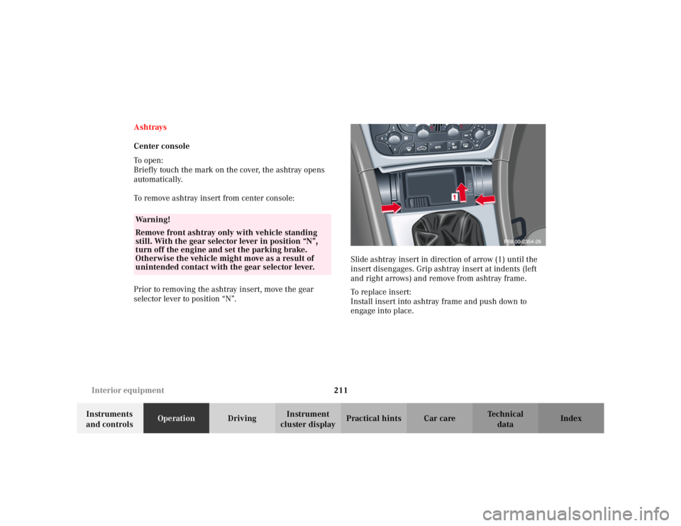 MERCEDES-BENZ C CLASS COUPE 2002  Owners Manual 211
Interior equipment
Te ch n i c a l
data
Instruments 
and controls Operation
DrivingInstrument 
cluster display Practical hints Car care Index
Ashtrays
Center console
To o pen :
Briefly touch the m
