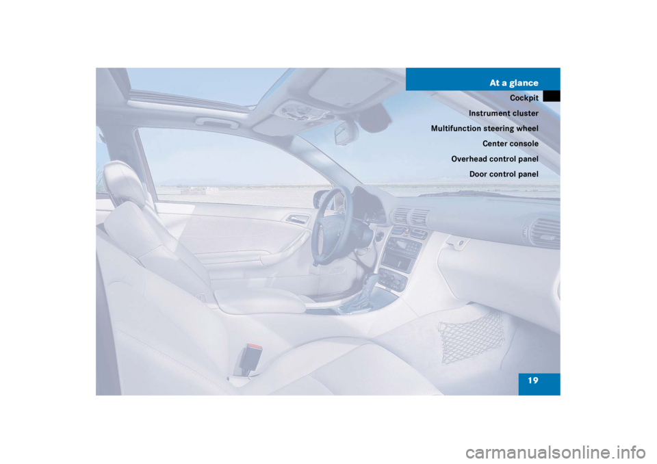 MERCEDES-BENZ C CLASS COUPE 2003  Owners Manual 19
At a glance
Cockpit
Instrument cluster
Multifunction steering wheel
Center console
Overhead control panel Door control panel 