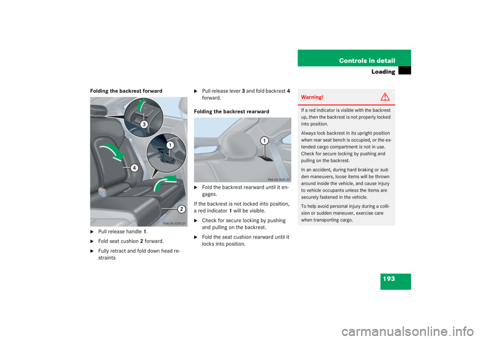 MERCEDES-BENZ C CLASS COUPE 2003 Owners Manual 193
Controls in detail
Loading
Folding the backrest forward
Pull release handle
1.
Fold seat cushion 2 forward.
Fully retract and fold down head re-
straints
Pull release lever 3 and fold backr MERCEDES-BENZ C CLASS COUPE 2003 Owners Manual 193
Controls in detail
Loading
Folding the backrest forward
Pull release handle
1.
Fold seat cushion 2 forward.
Fully retract and fold down head re-
straints
Pull release lever 3 and fold backr