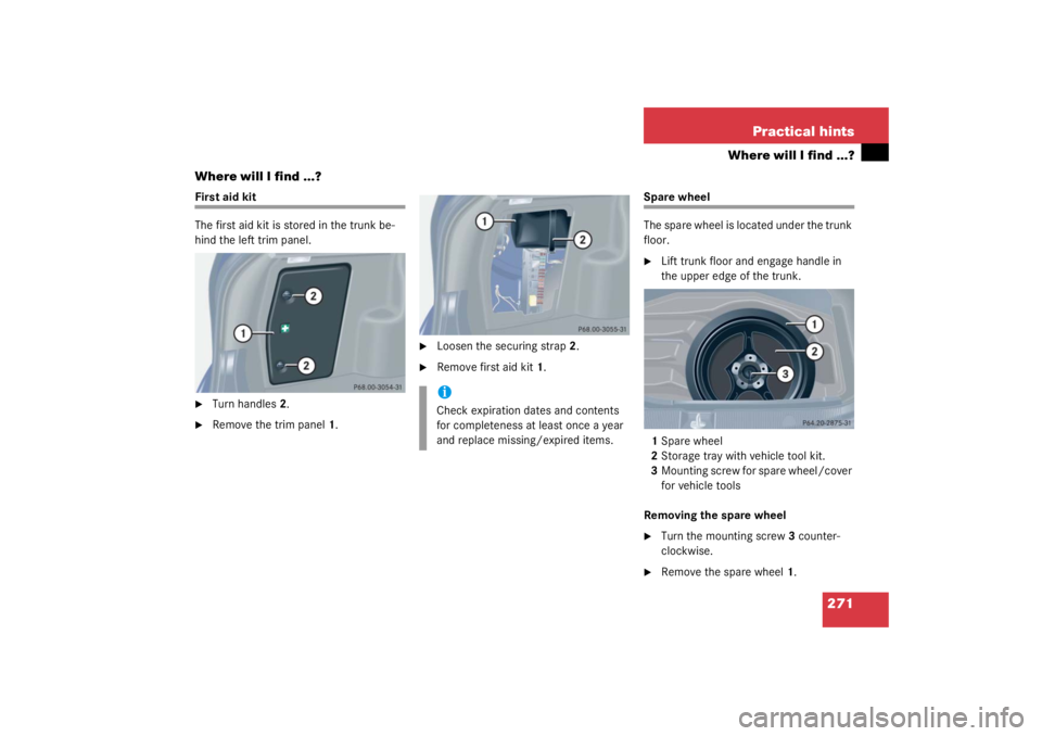 MERCEDES-BENZ C CLASS COUPE 2003  Owners Manual 271
Practical hints
Where will I find ...?
Where will I find ...?
First aid kit
The first aid kit is stored in the trunk be-
hind the left trim panel.
Turn handles 2.

Remove the trim panel 1.

Loo