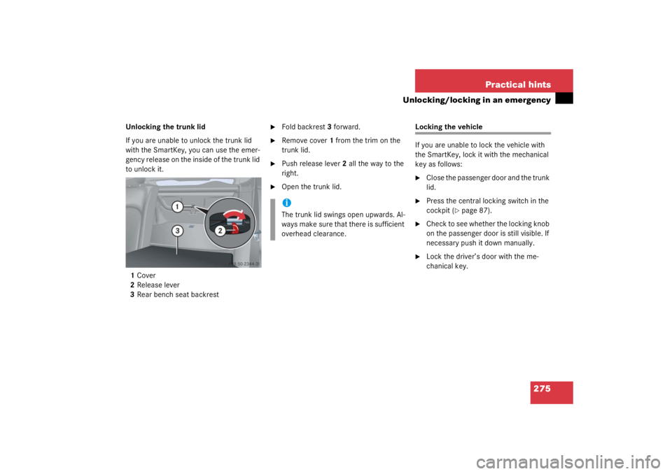 MERCEDES-BENZ C CLASS COUPE 2003  Owners Manual 275
Practical hints
Unlocking/locking in an emergency
Unlocking the trunk lid
If you are unable to unlock the trunk lid 
with the SmartKey, you can use the emer-
gency release on the inside of the tru