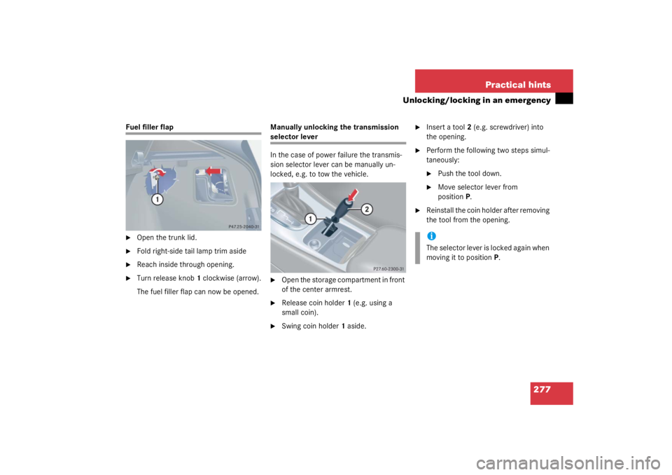 MERCEDES-BENZ C CLASS COUPE 2003  Owners Manual 277
Practical hints
Unlocking/locking in an emergency
Fuel filler flap
Open the trunk lid.

Fold right-side tail lamp trim aside

Reach inside through opening.

Turn release knob
1 clockwise (arro