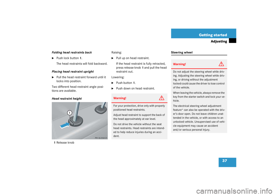 MERCEDES-BENZ C CLASS COUPE 2003  Owners Manual 37
Getting started
Adjusting
Folding head restraints back
Push lock button
1.
The head restraints will fold backward.
Placing head restraint upright

Pull the head restraint forward until it 
locks 