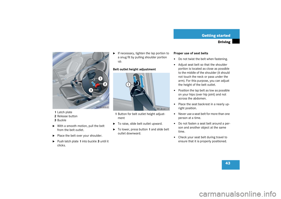 MERCEDES-BENZ C CLASS COUPE 2003  Owners Manual 43
Getting started
Driving
1
Latch plate
2 Release button
3 Buckle
With a smooth motion, pull the belt 
from the belt outlet.

Place the belt over your shoulder.

Push latch plate 1 into buckle 3 u