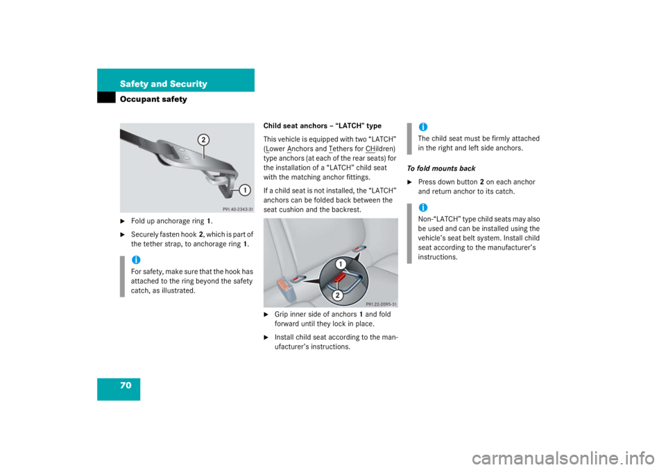 MERCEDES-BENZ C CLASS COUPE 2003  Owners Manual 70 Safety and SecurityOccupant safety
Fold up anchorage ring1.

Securely fasten hook 2, which is part of 
the tether strap, to anchorage ring 1. Child seat anchors – “LATCH” type
This vehicle 